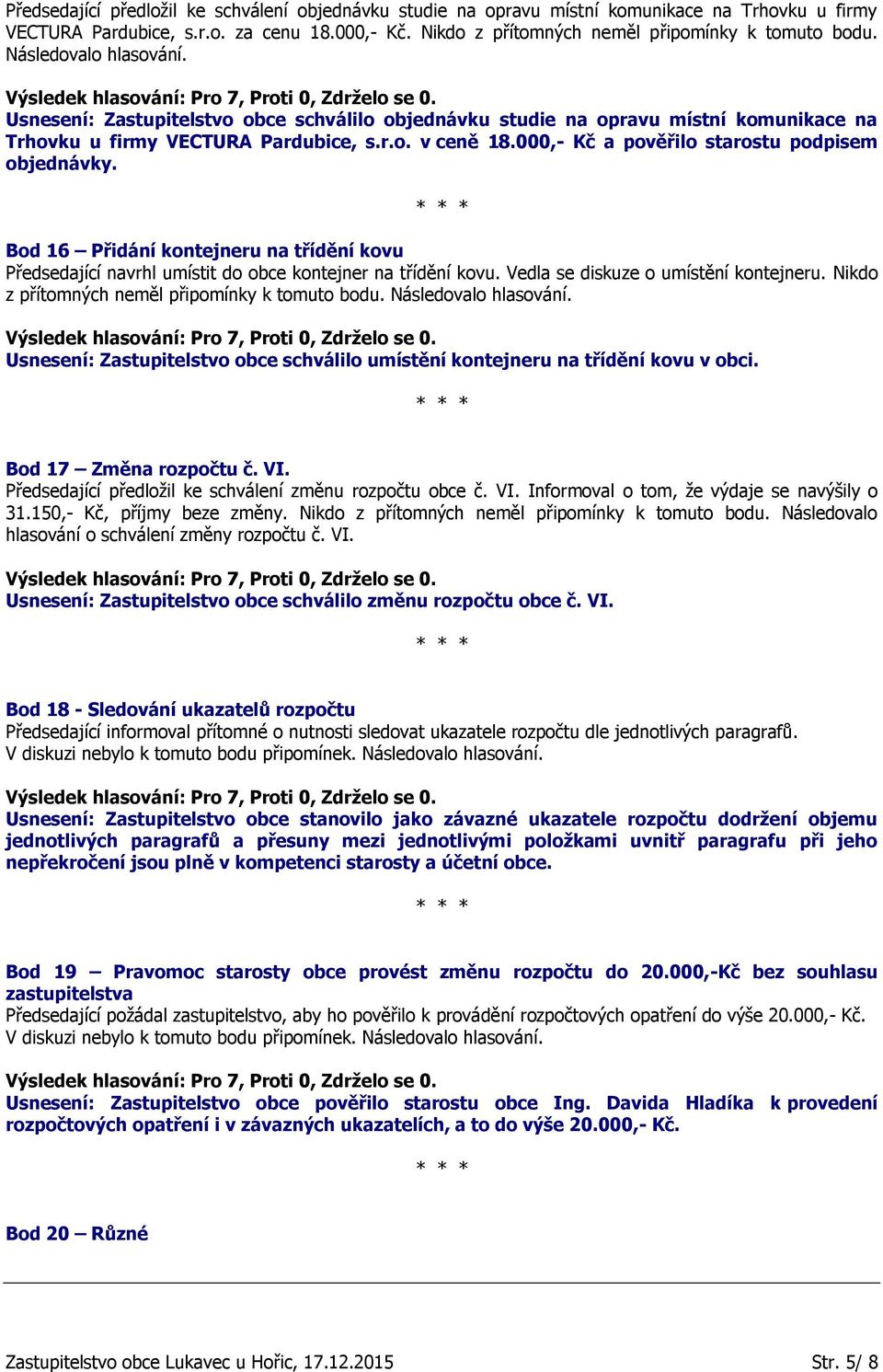 000,- Kč a pověřilo starostu podpisem objednávky. Bod 16 Přidání kontejneru na třídění kovu Předsedající navrhl umístit do obce kontejner na třídění kovu. Vedla se diskuze o umístění kontejneru.