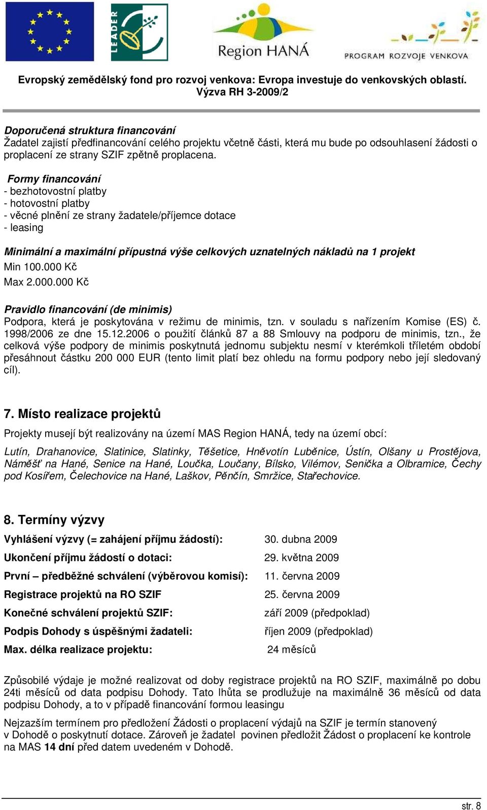 projekt Min 100.000 Kč Max 2.000.000 Kč Pravidlo financování (de minimis) Podpora, která je poskytována v režimu de minimis, tzn. v souladu s nařízením Komise (ES) č. 1998/2006 ze dne 15.12.