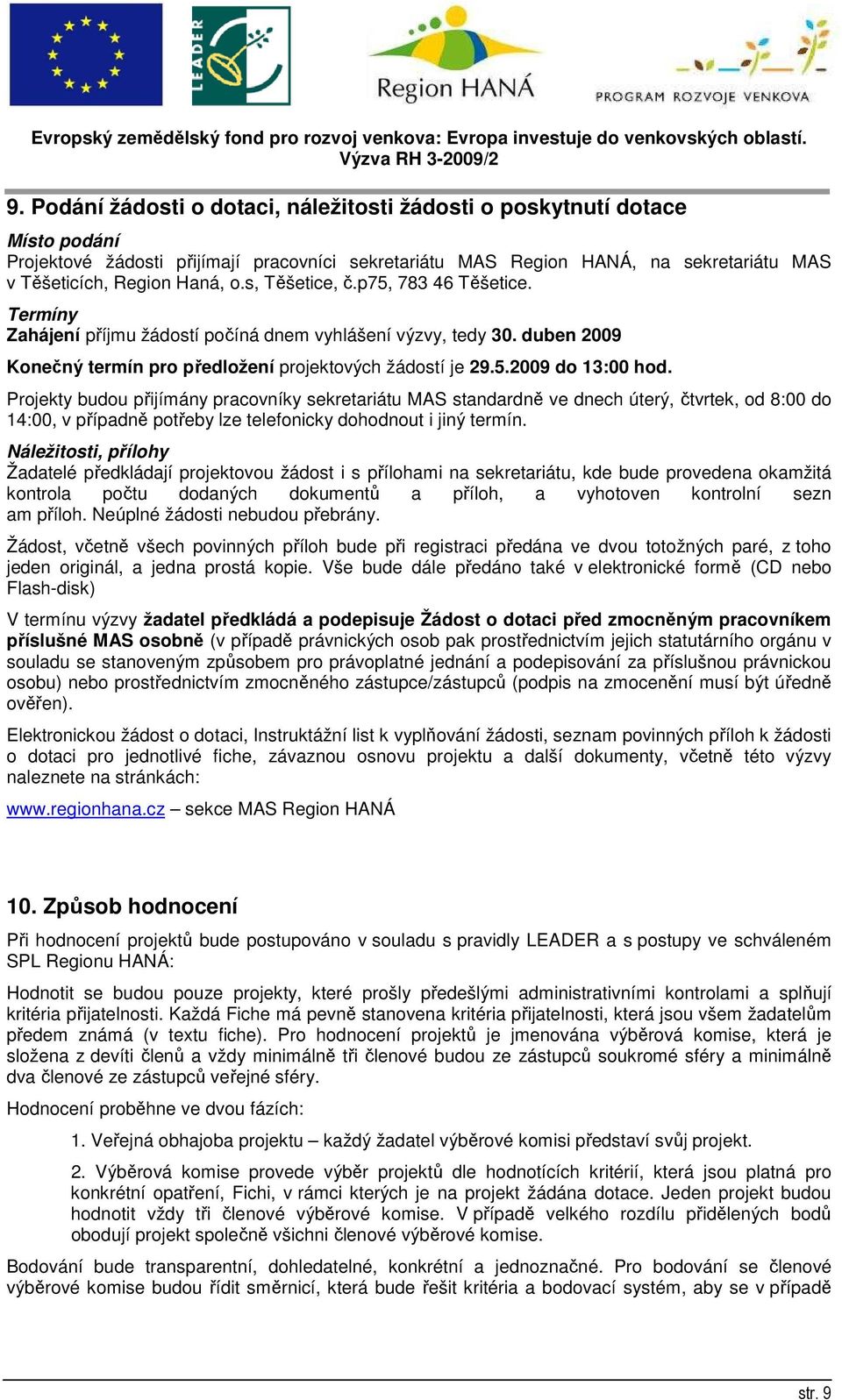 Projekty budou přijímány pracovníky sekretariátu MAS standardně ve dnech úterý, čtvrtek, od 8:00 do 14:00, v případně potřeby lze telefonicky dohodnout i jiný termín.