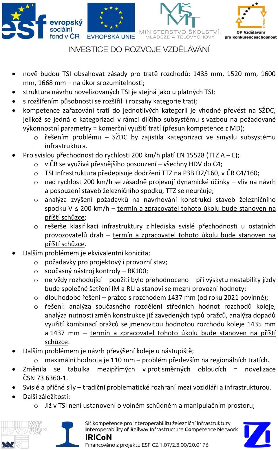 na požadované výkonnostní parametry = komerční využití tratí (přesun kompetence z MD); o řešením problému SŽDC by zajistila kategorizaci ve smyslu subsystému infrastruktura.