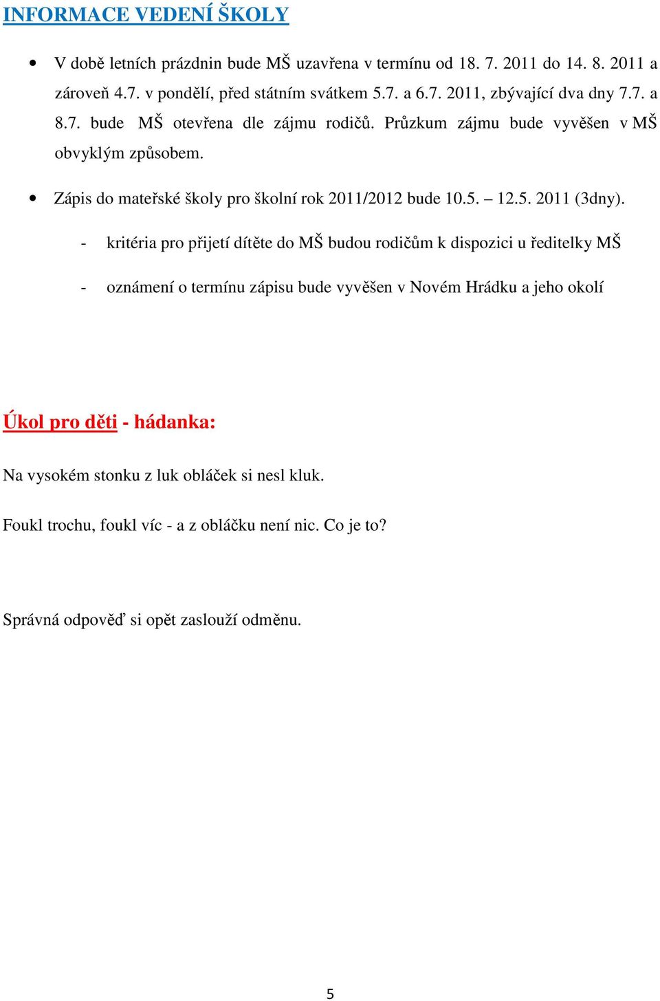 - kritéria pro přijetí dítěte do MŠ budou rodičům k dispozici u ředitelky MŠ - oznámení o termínu zápisu bude vyvěšen v Novém Hrádku a jeho okolí Úkol pro děti - hádanka: