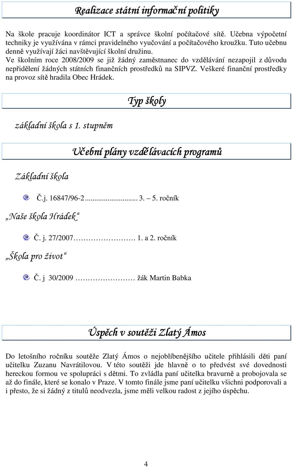 Ve školním roce 2008/2009 se již žádný zaměstnanec do vzdělávání nezapojil z důvodu nepřidělení žádných státních finančních prostředků na SIPVZ.