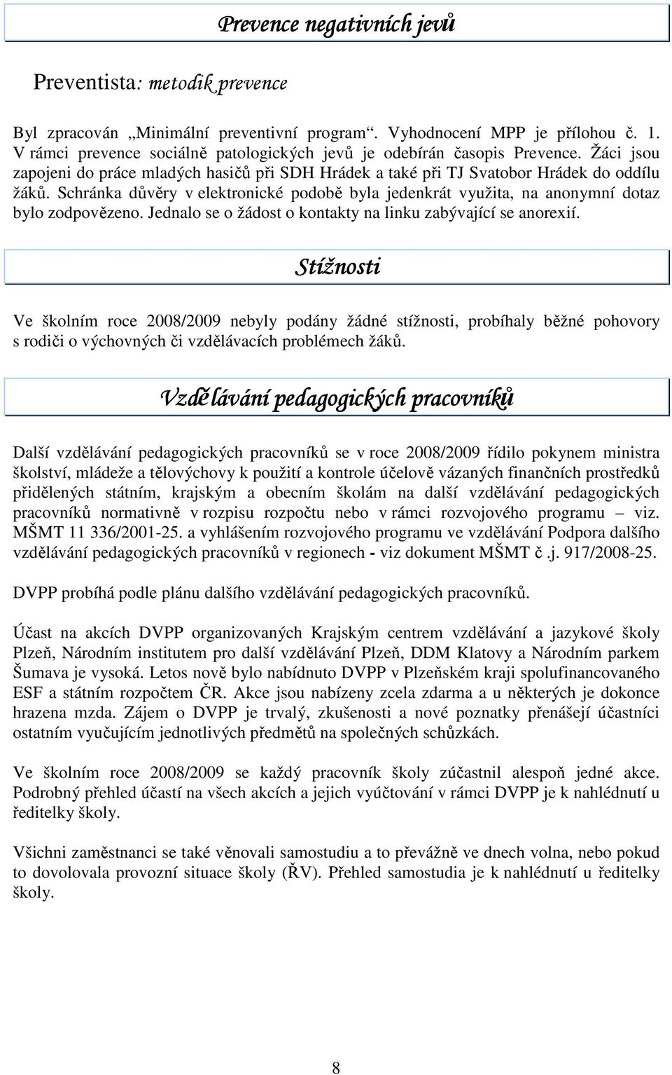 Schránka důvěry v elektronické podobě byla jedenkrát využita, na anonymní dotaz bylo zodpovězeno. Jednalo se o žádost o kontakty na linku zabývající se anorexií.
