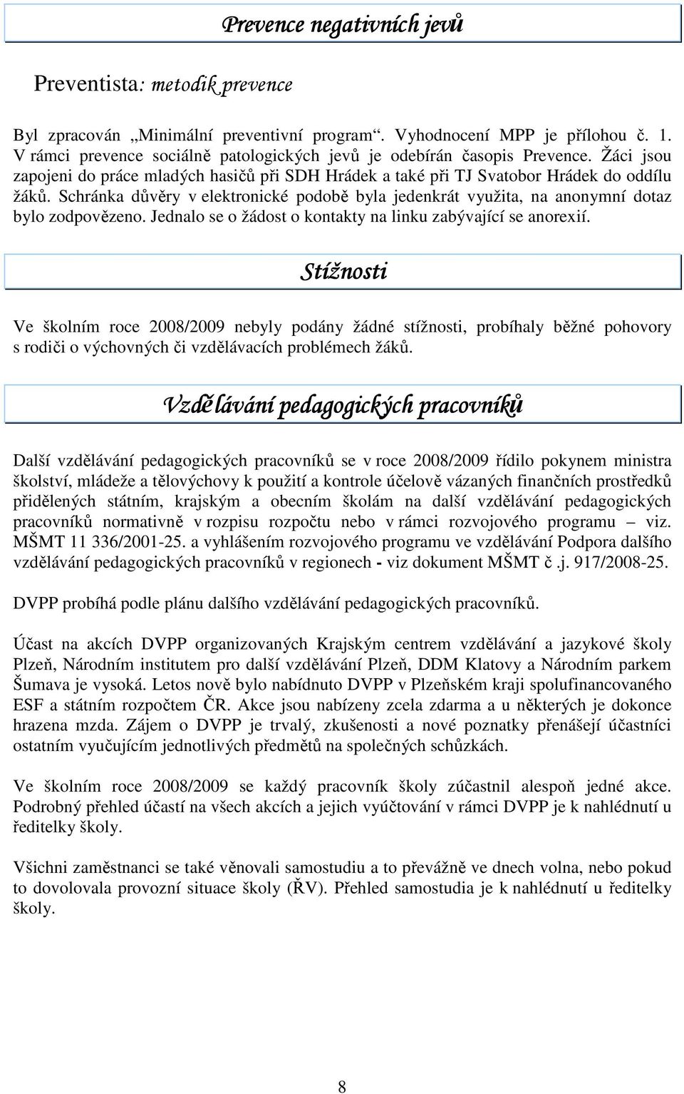 Schránka důvěry v elektronické podobě byla jedenkrát využita, na anonymní dotaz bylo zodpovězeno. Jednalo se o žádost o kontakty na linku zabývající se anorexií.