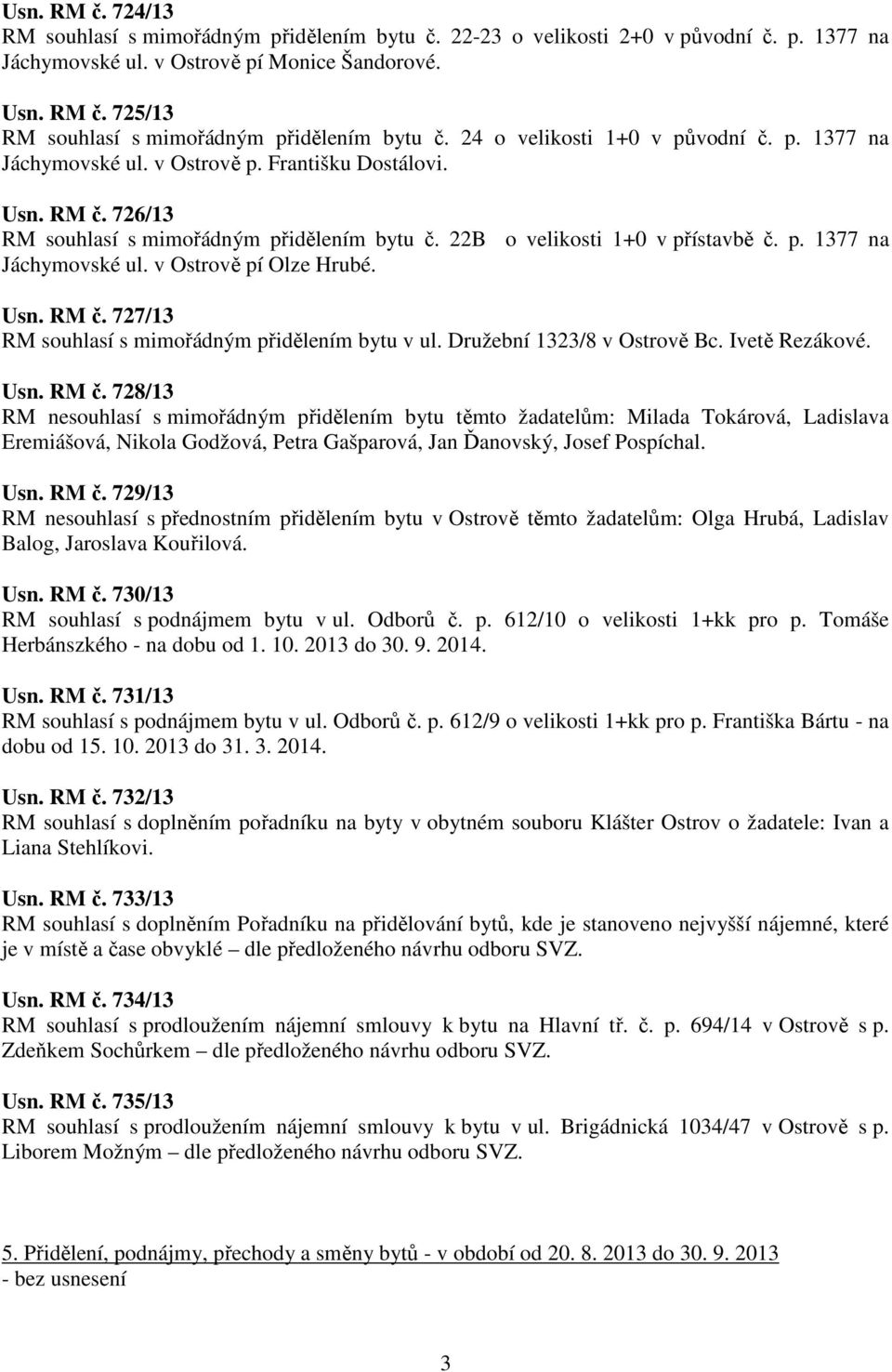 Usn. RM č. 727/13 RM souhlasí s mimořádným přidělením bytu v ul. Družební 1323/8 v Ostrově Bc. Ivetě Rezákové. Usn. RM č. 728/13 RM nesouhlasí s mimořádným přidělením bytu těmto žadatelům: Milada Tokárová, Ladislava Eremiášová, Nikola Godžová, Petra Gašparová, Jan Ďanovský, Josef Pospíchal.