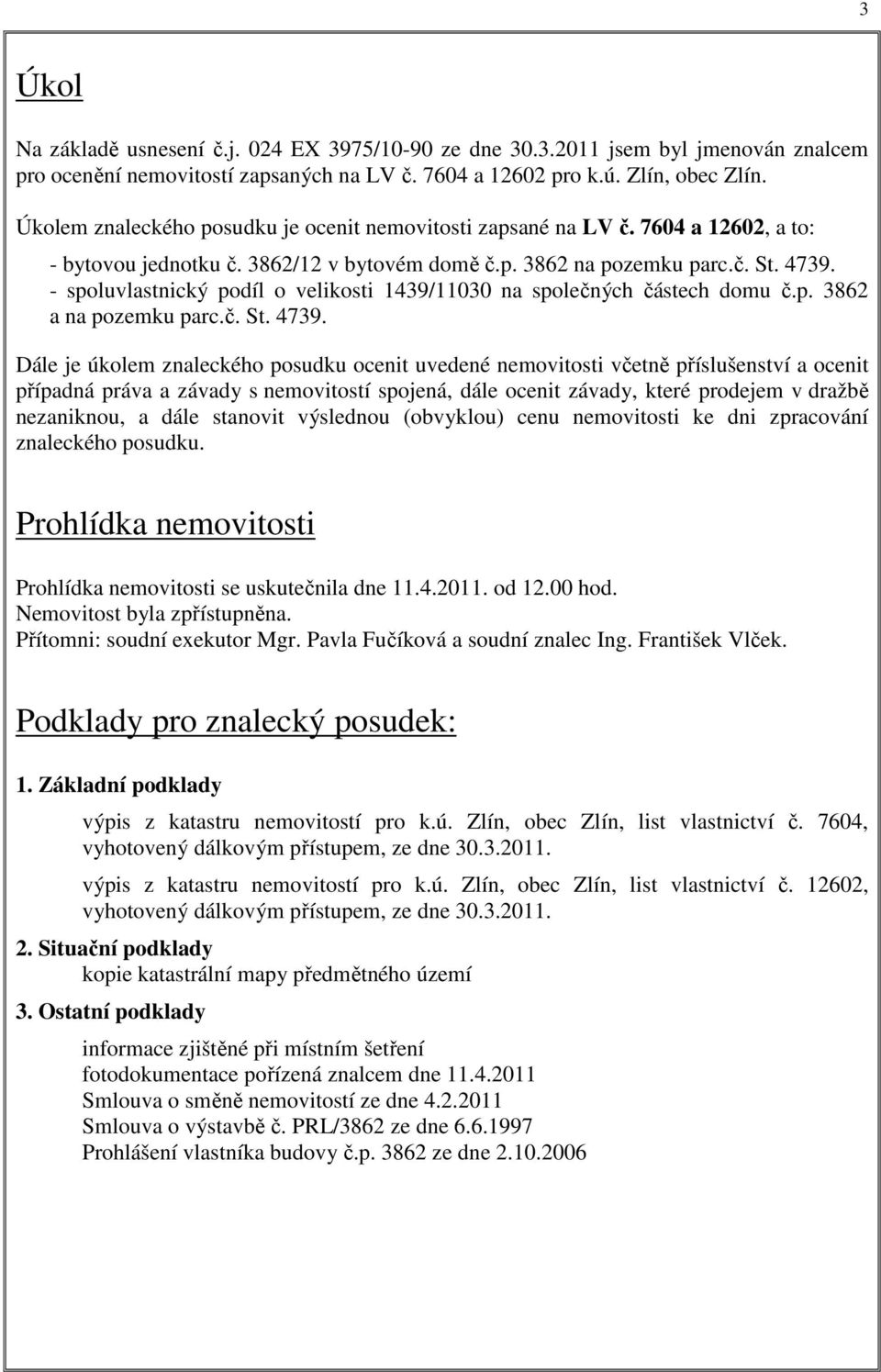 - spoluvlastnický podíl o velikosti 1439/11030 na společných částech domu č.p. 3862 a na pozemku parc.č. St. 4739.