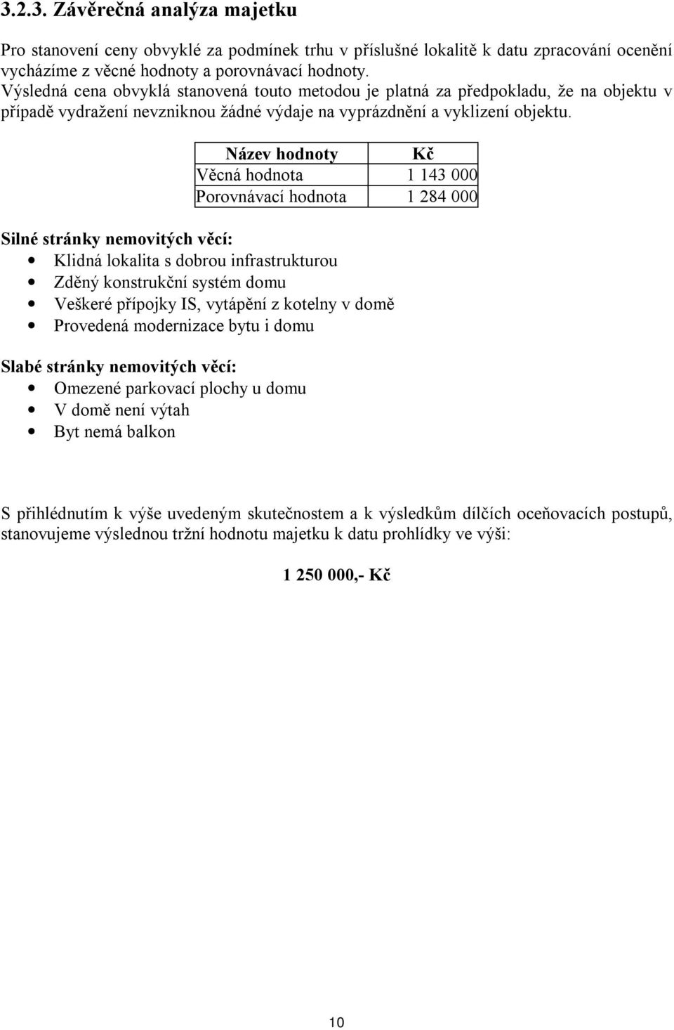 Název hodnoty Kč Věcná hodnota 1 143 000 Porovnávací hodnota 1 284 000 Silné stránky nemovitých věcí: Klidná lokalita s dobrou infrastrukturou Zděný konstrukční systém domu Veškeré přípojky IS,