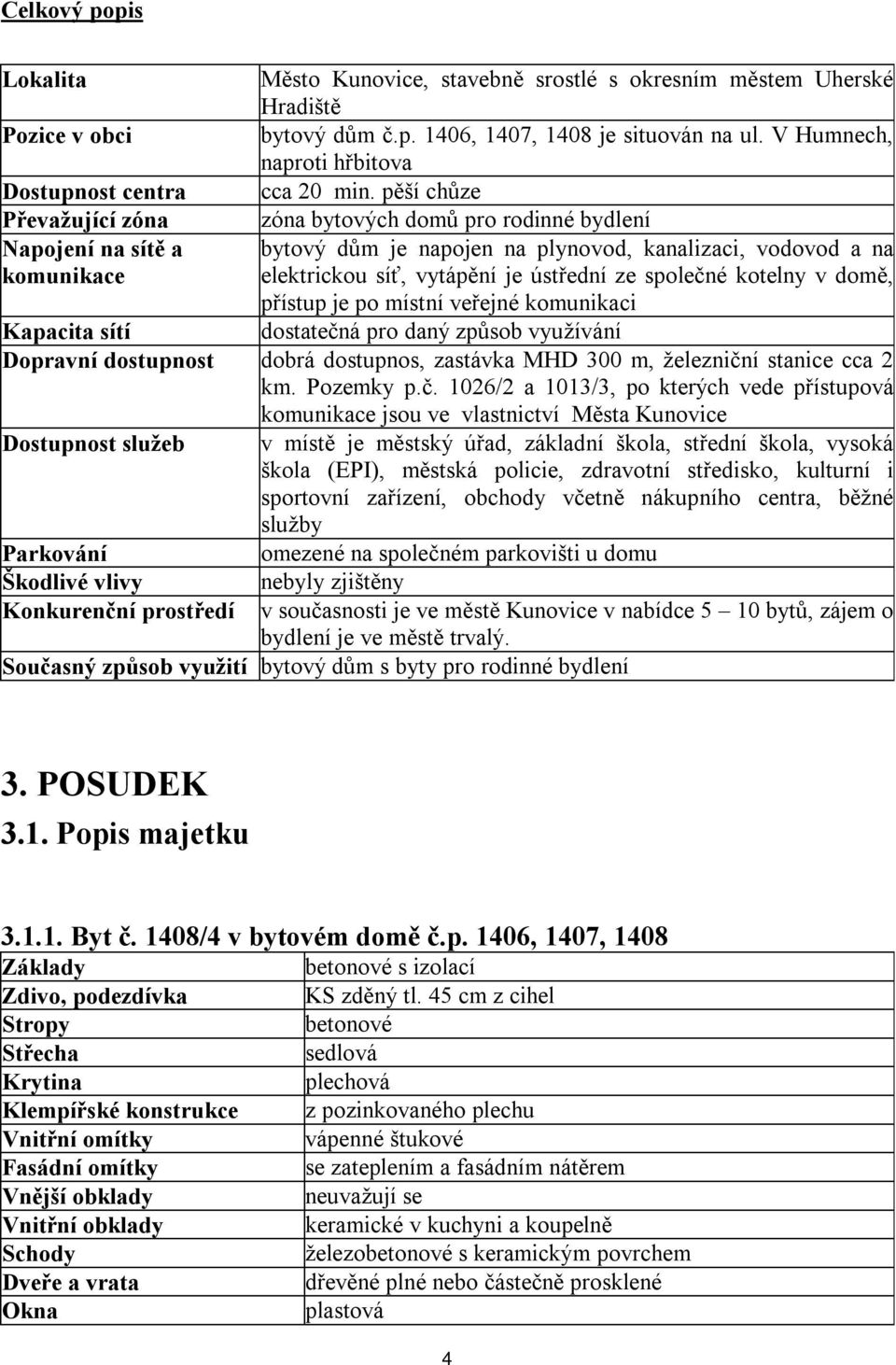 pěší chůze Převažující zóna zóna bytových domů pro rodinné bydlení Napojení na sítě a bytový dům je napojen na plynovod, kanalizaci, vodovod a na komunikace elektrickou síť, vytápění je ústřední ze