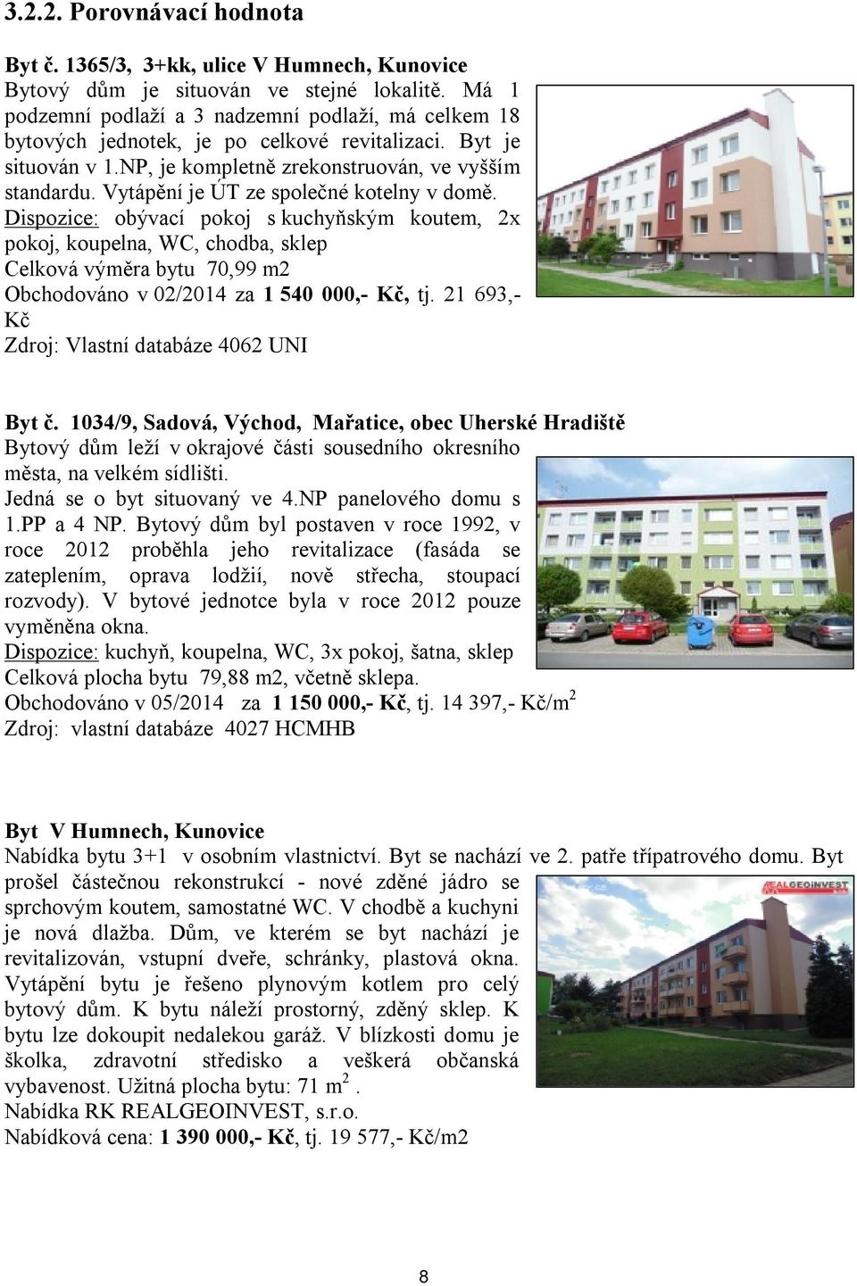 Vytápění je ÚT ze společné kotelny v domě. Dispozice: obývací pokoj s kuchyňským koutem, 2x pokoj, koupelna, WC, chodba, sklep Celková výměra bytu 70,99 m2 Obchodováno v 02/2014 za 1 540 000,- Kč, tj.