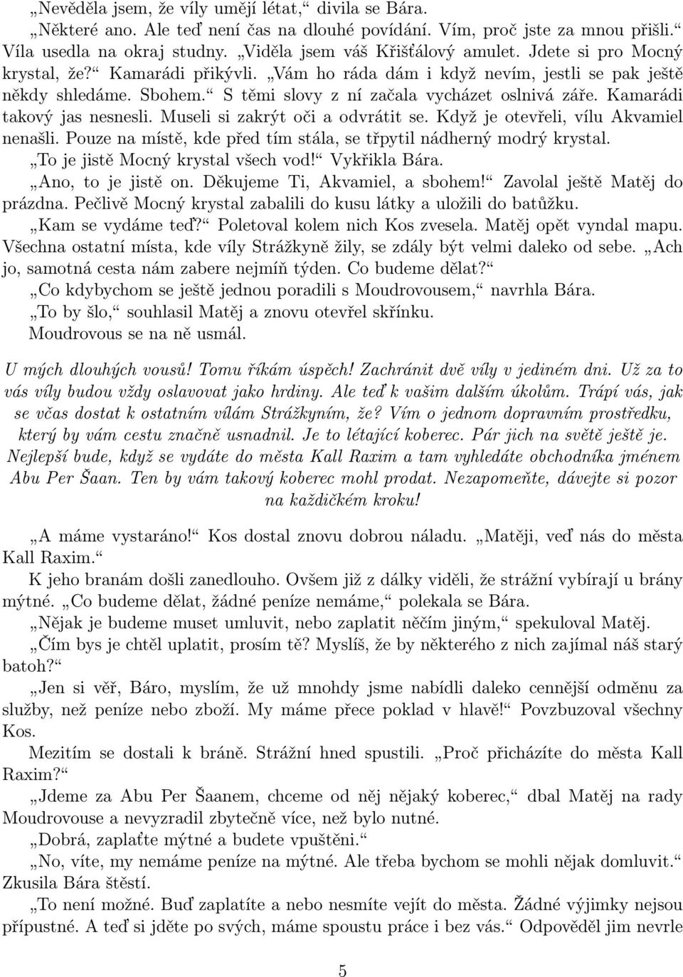 Kamarádi takový jas nesnesli. Museli si zakrýt oči a odvrátit se. Když je otevřeli, vílu Akvamiel nenašli. Pouze na místě, kde před tím stála, se třpytil nádherný modrý krystal.