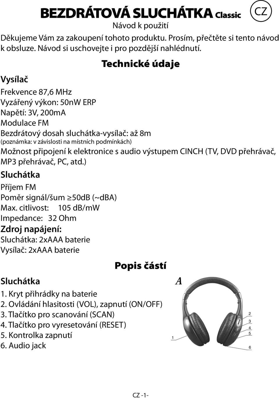 připojení k elektronice s audio výstupem CINCH (TV, DVD přehrávač, MP3 přehrávač, PC, atd.) Příjem FM Poměr signál/šum 50dB (~dba) Max.