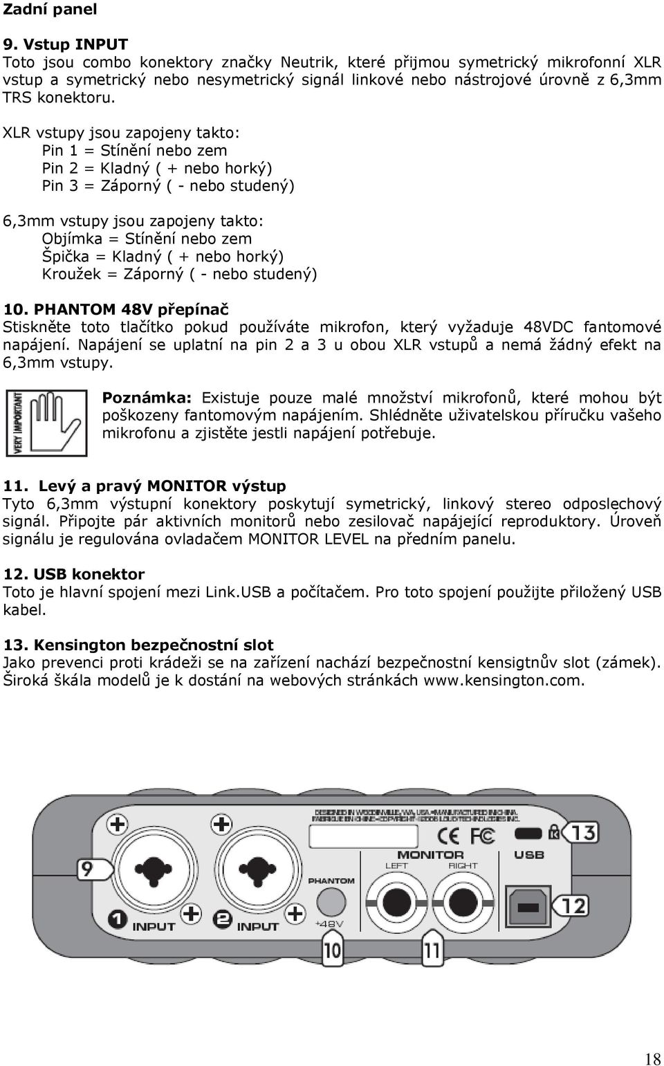 XLR vstupy jsou zapojeny takto: Pin 1 = Stínění nebo zem Pin 2 = Kladný ( + nebo horký) Pin 3 = Záporný ( - nebo studený) 6,3mm vstupy jsou zapojeny takto: Objímka = Stínění nebo zem Špička = Kladný