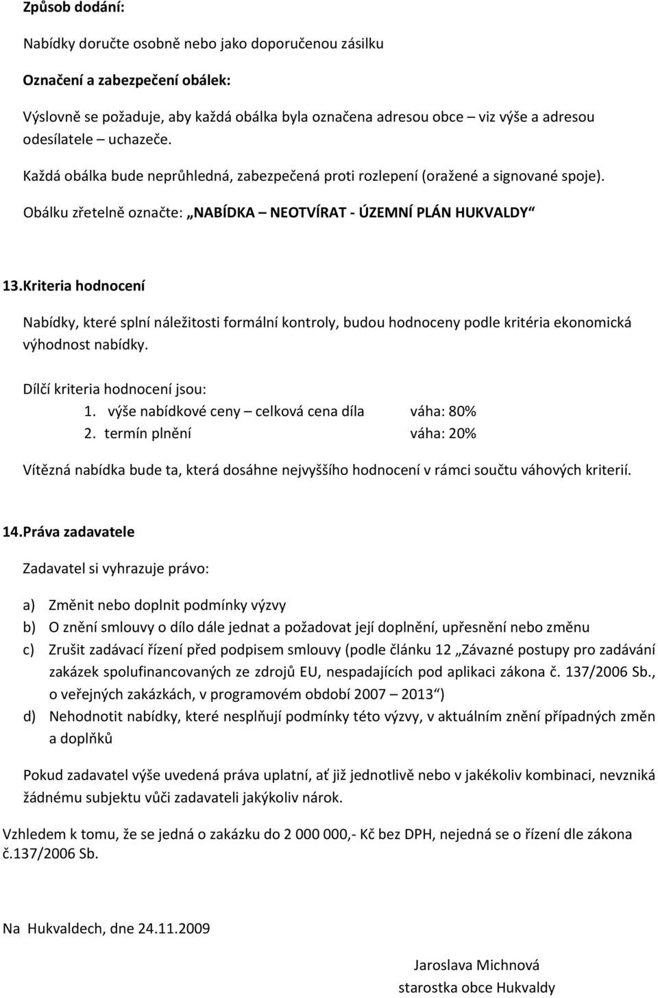 Kriteria hodnocení Nabídky, které splní náležitosti formální kontroly, budou hodnoceny podle kritéria ekonomická výhodnost nabídky. Dílčí kriteria hodnocení jsou: 1.