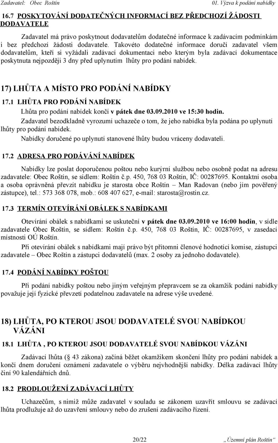 podání nabídek. 17) LHŮTA A MÍSTO PRO PODÁNÍ NABÍDKY 17.1 LHŮTA PRO PODÁNÍ NABÍDEK Lhůta pro podání nabídek končí v pátek dne 03.09.2010 ve 15:30 hodin.