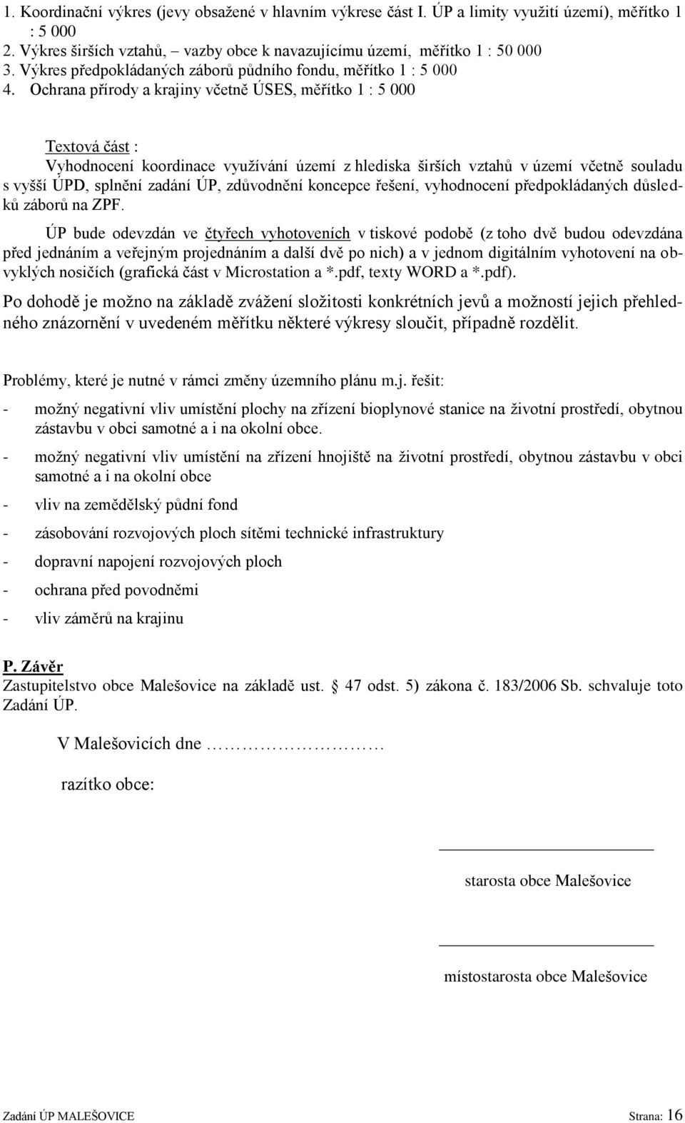 Ochrana přírody a krajiny včetně ÚSES, měřítko 1 : 5 000 Textová část : Vyhodnocení koordinace vyuţívání území z hlediska širších vztahů v území včetně souladu s vyšší ÚPD, splnění zadání ÚP,