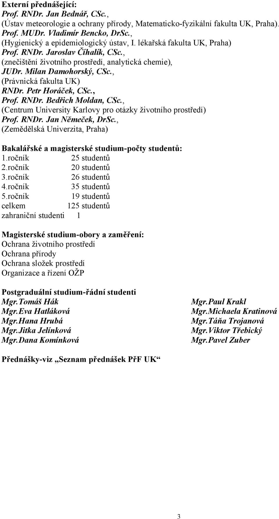 , (Právnická fakulta UK) RNDr. Petr Horáček, CSc., Prof. RNDr. Bedřich Moldan, CSc., (Centrum University Karlovy pro otázky životního prostředí) Prof. RNDr. Jan Němeček, DrSc.