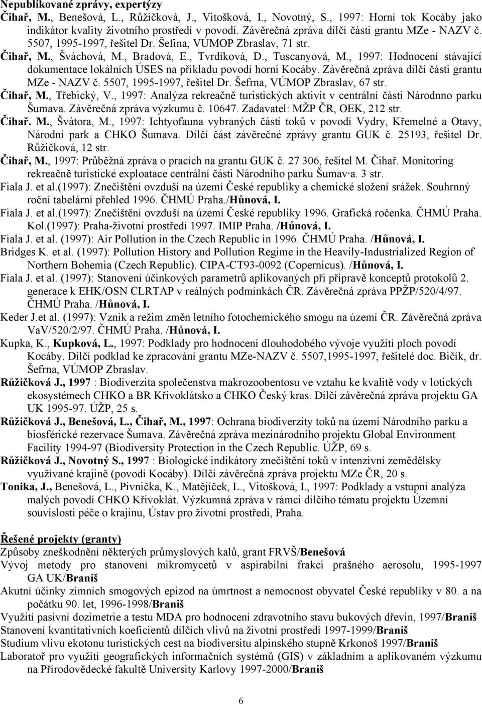, 1997: Hodnocení stávající dokumentace lokálních ÚSES na příkladu povodí horní Kocáby. Závěrečná zpráva dílčí části grantu MZe - NAZV č. 5507, 1995-1997, řešitel Dr. Šefrna, VÚMOP Zbraslav, 67 str.