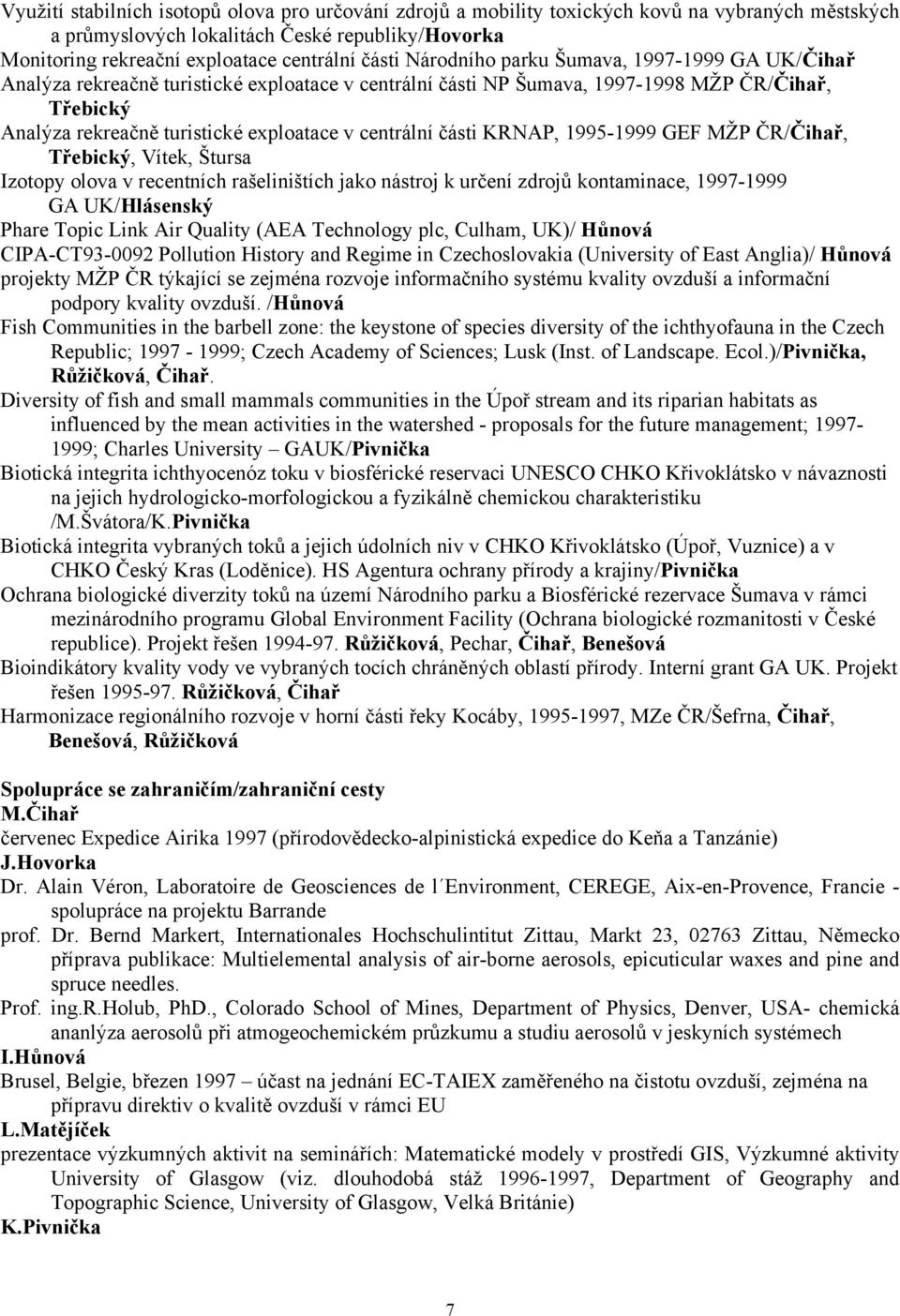 části KRNAP, 1995-1999 GEF MŽP ČR/Čihař, Třebický, Vítek, Štursa Izotopy olova v recentních rašeliništích jako nástroj k určení zdrojů kontaminace, 1997-1999 GA UK/Hlásenský Phare Topic Link Air