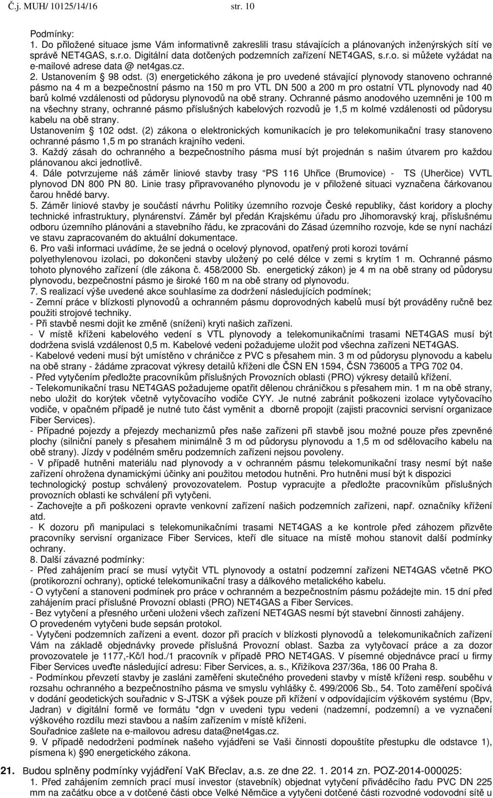 (3) energetického zákona je pro uvedené stávající plynovody stanoveno ochranné pásmo na 4 m a bezpečnostní pásmo na 150 m pro VTL DN 500 a 200 m pro ostatní VTL plynovody nad 40 barů kolmé