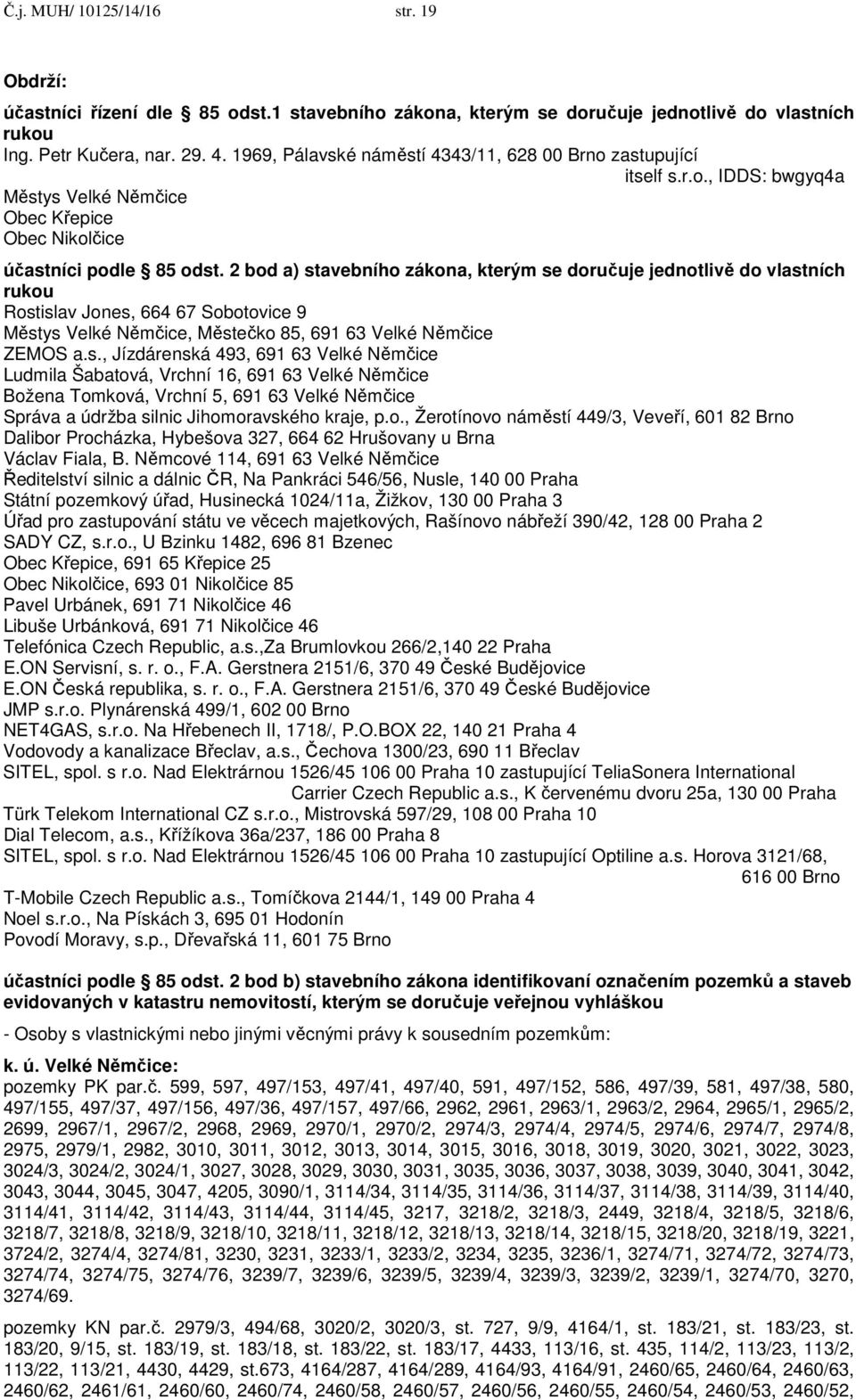 2 bod a) stavebního zákona, kterým se doručuje jednotlivě do vlastních rukou Rostislav Jones, 664 67 Sobotovice 9 Městys Velké Němčice, Městečko 85, 691 63 Velké Němčice ZEMOS a.s., Jízdárenská 493, 691 63 Velké Němčice Ludmila Šabatová, Vrchní 16, 691 63 Velké Němčice Božena Tomková, Vrchní 5, 691 63 Velké Němčice Správa a údržba silnic Jihomoravského kraje, p.