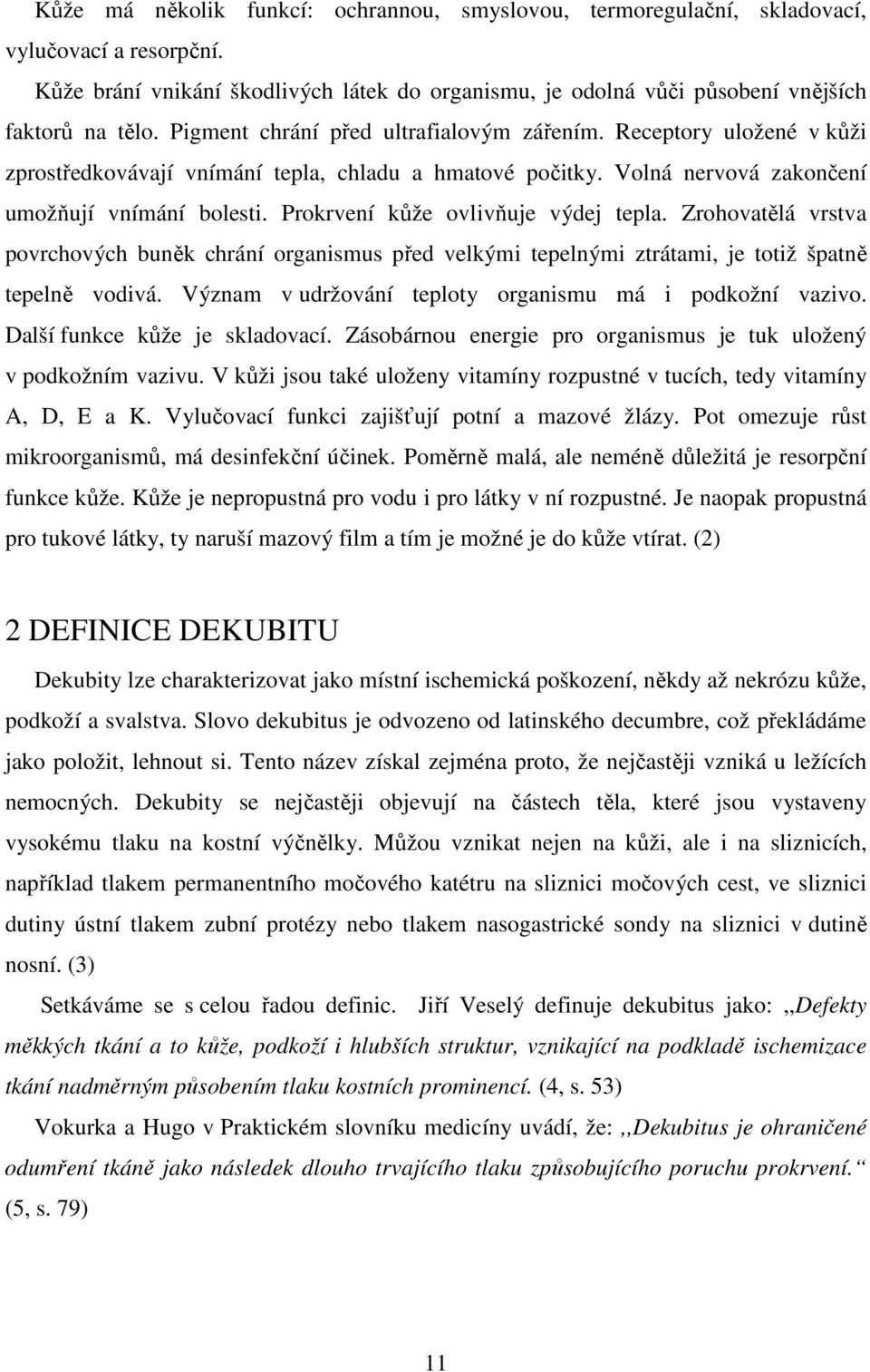 Prokrvení kůže ovlivňuje výdej tepla. Zrohovatělá vrstva povrchových buněk chrání organismus před velkými tepelnými ztrátami, je totiž špatně tepelně vodivá.