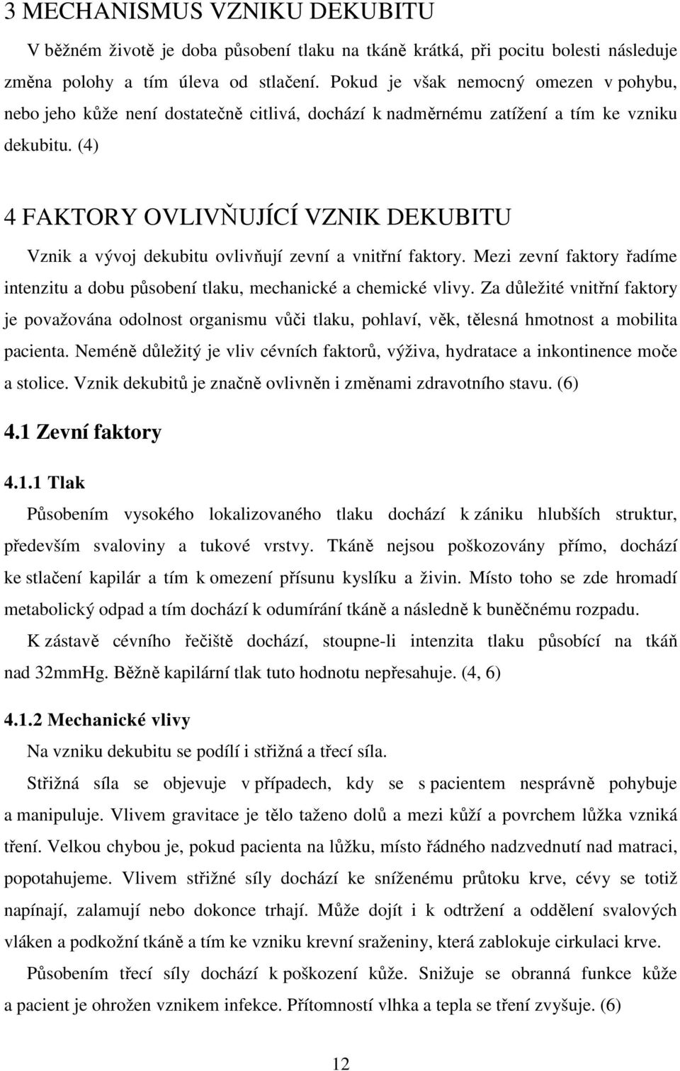 (4) 4 FAKTORY OVLIVŇUJÍCÍ VZNIK DEKUBITU Vznik a vývoj dekubitu ovlivňují zevní a vnitřní faktory. Mezi zevní faktory řadíme intenzitu a dobu působení tlaku, mechanické a chemické vlivy.