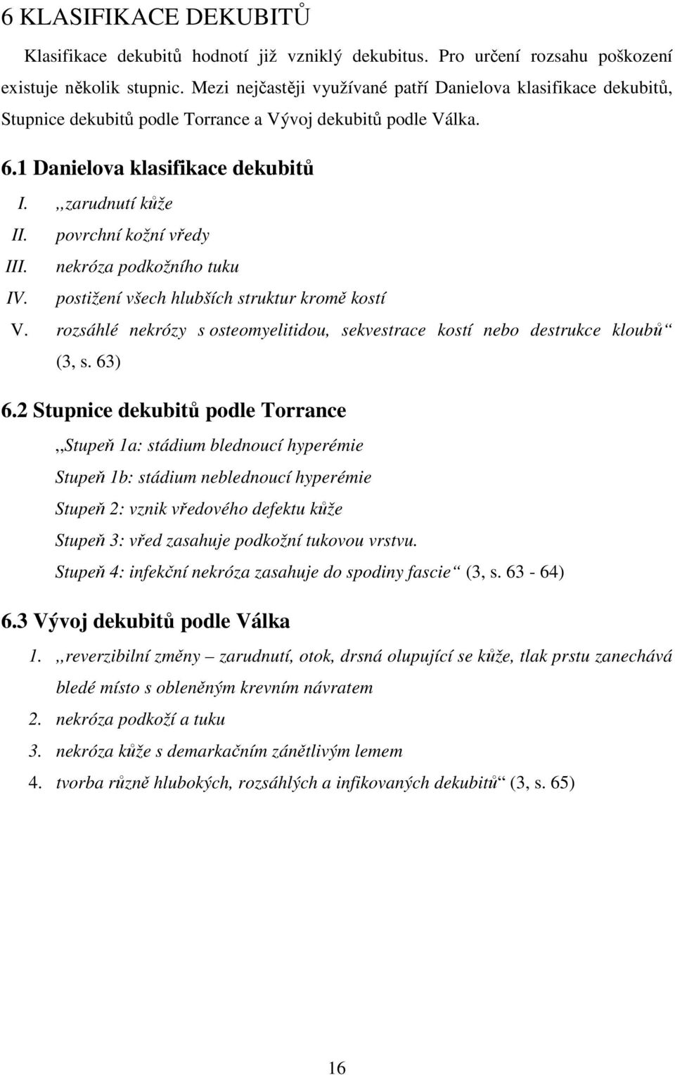povrchní kožní vředy III. nekróza podkožního tuku IV. postižení všech hlubších struktur kromě kostí V. rozsáhlé nekrózy s osteomyelitidou, sekvestrace kostí nebo destrukce kloubů (3, s. 63) 6.