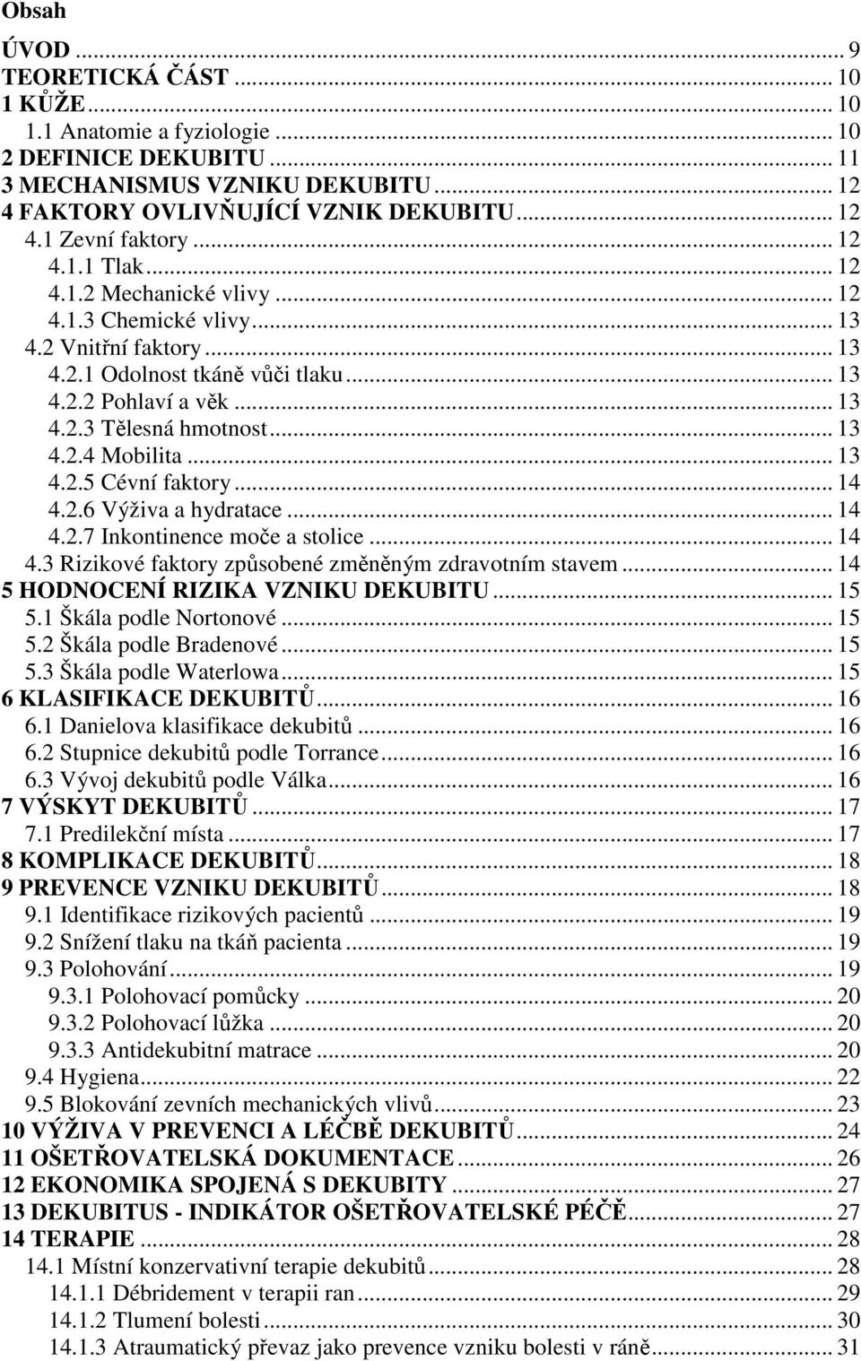 .. 13 4.2.5 Cévní faktory... 14 4.2.6 Výživa a hydratace... 14 4.2.7 Inkontinence moče a stolice... 14 4.3 Rizikové faktory způsobené změněným zdravotním stavem... 14 5 HODNOCENÍ RIZIKA VZNIKU DEKUBITU.