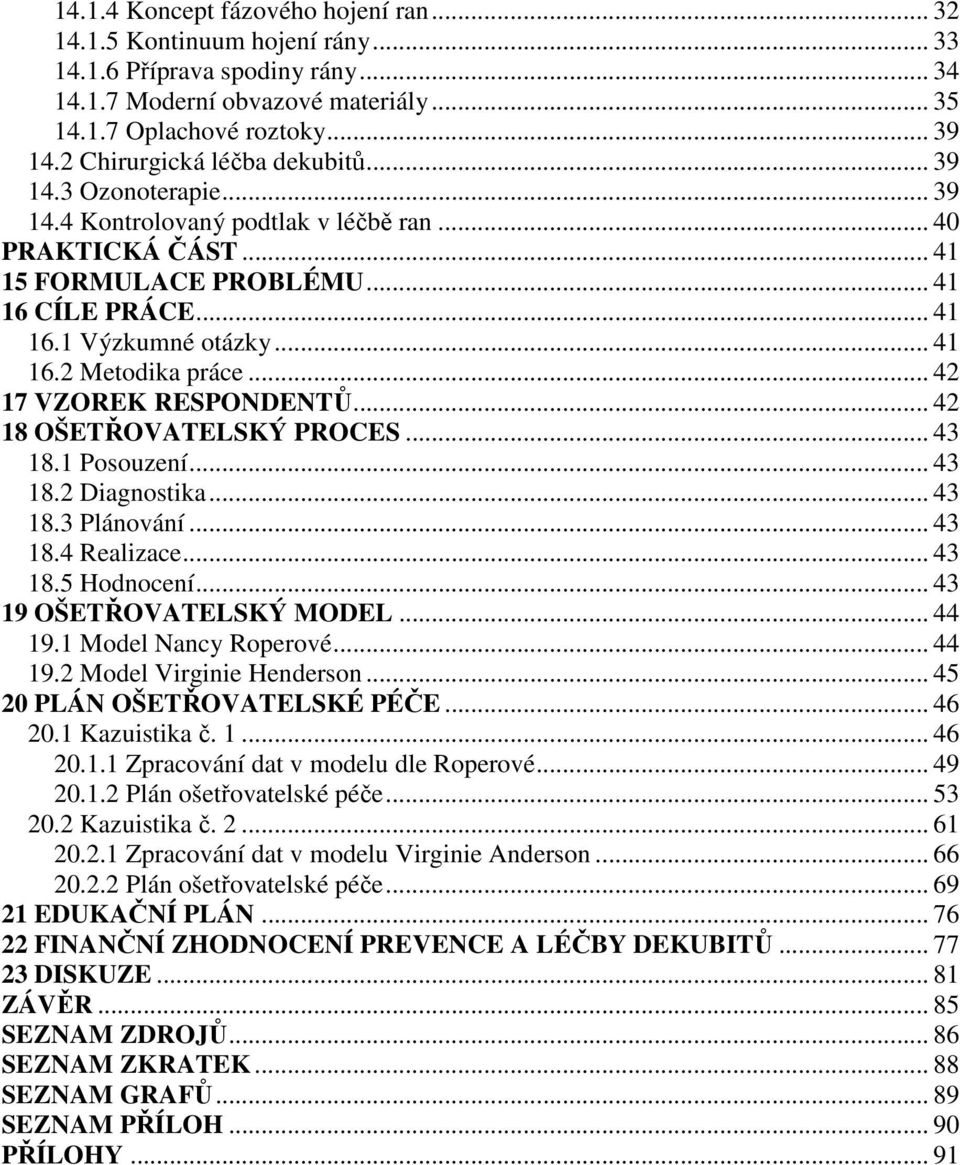 .. 42 17 VZOREK RESPONDENTŮ... 42 18 OŠETŘOVATELSKÝ PROCES... 43 18.1 Posouzení... 43 18.2 Diagnostika... 43 18.3 Plánování... 43 18.4 Realizace... 43 18.5 Hodnocení... 43 19 OŠETŘOVATELSKÝ MODEL.