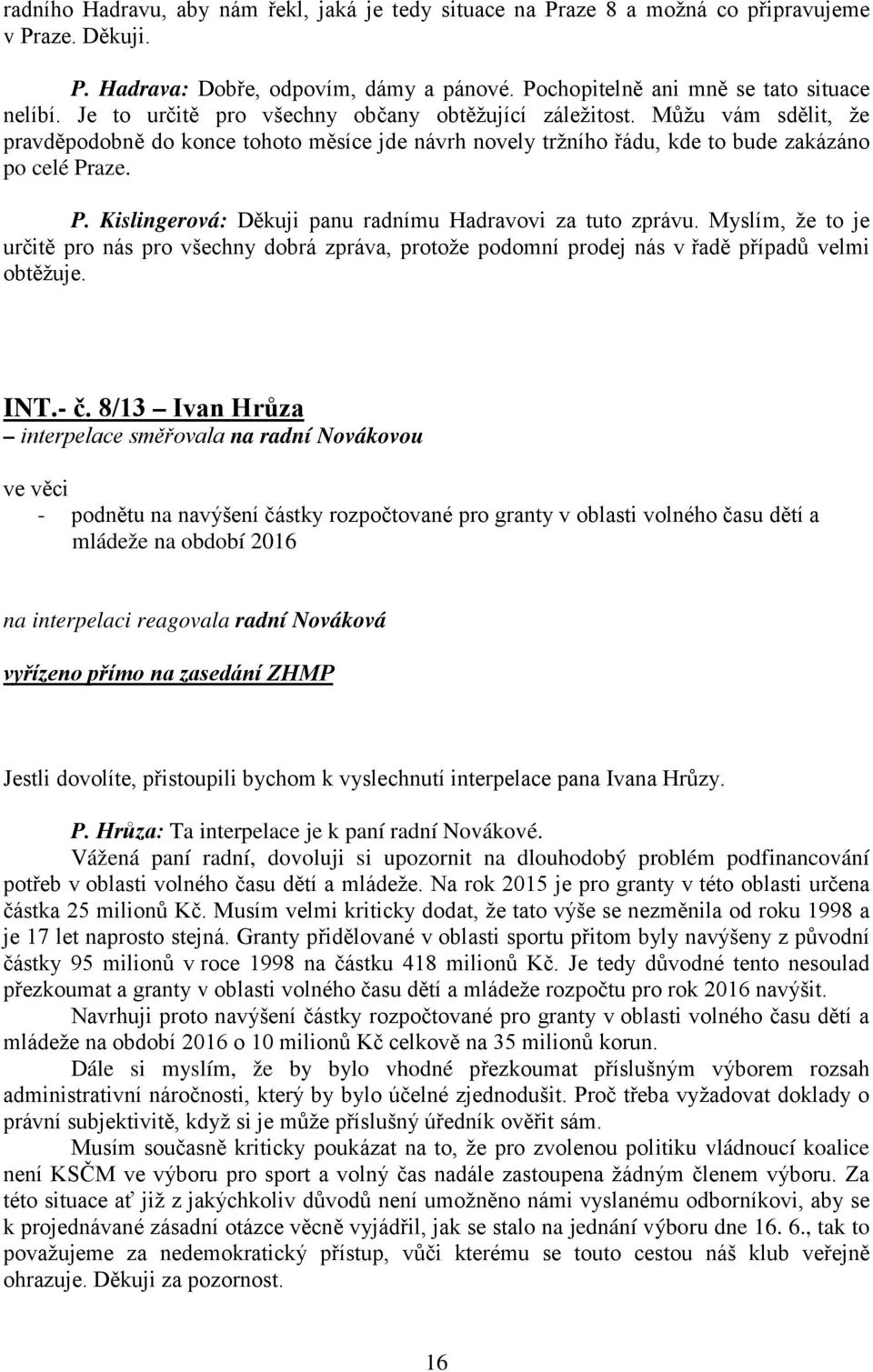aze. P. Kislingerová: Děkuji panu radnímu Hadravovi za tuto zprávu. Myslím, že to je určitě pro nás pro všechny dobrá zpráva, protože podomní prodej nás v řadě případů velmi obtěžuje. INT.- č.