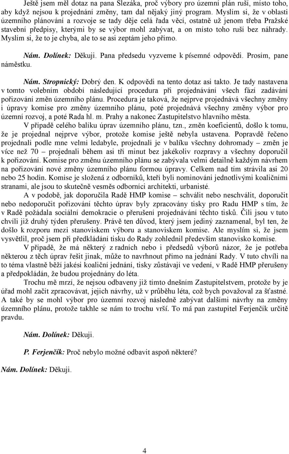 Myslím si, že to je chyba, ale to se asi zeptám jeho přímo. Nám. Dolínek: Děkuji. Pana předsedu vyzveme k písemné odpovědi. Prosím, pane náměstku. Nám. Stropnický: Dobrý den.