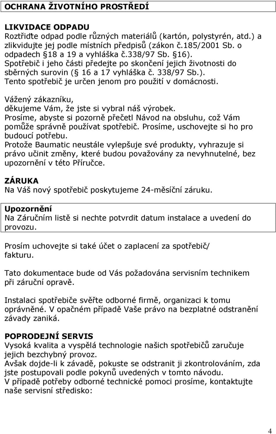 Vážený zákazníku, děkujeme Vám, že jste si vybral náš výrobek. Prosíme, abyste si pozorně přečetl Návod na obsluhu, což Vám pomůže správně používat spotřebič.