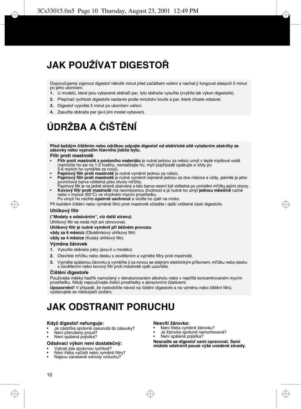 ÚDRŽBA A ČIŠTĚNÍ Před každým čištěním nebo údržbou odpojte digestoř od elektrické sítě vytažením zástrčky ze zásuvky nebo vypnutím hlavního jističe bytu.