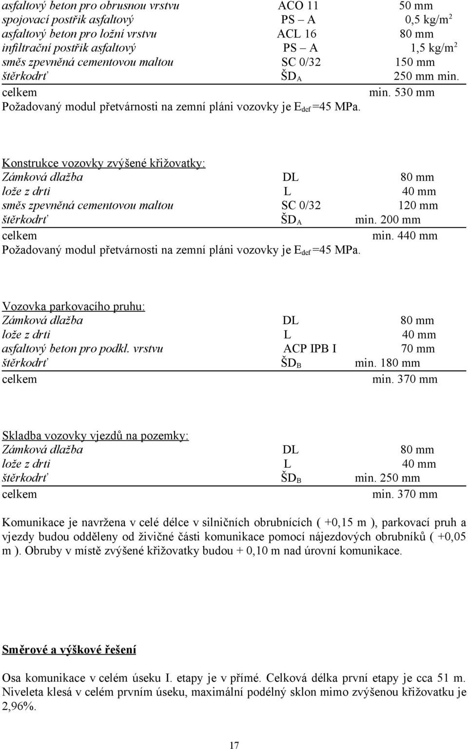 Konstrukce vozovky zvýšené křižovatky: Zámková dlažba DL 80 mm lože z drti L 40 mm směs zpevněná cementovou maltou SC 0/32 120 mm štěrkodrť ŠD A min. 200 mm celkem min.