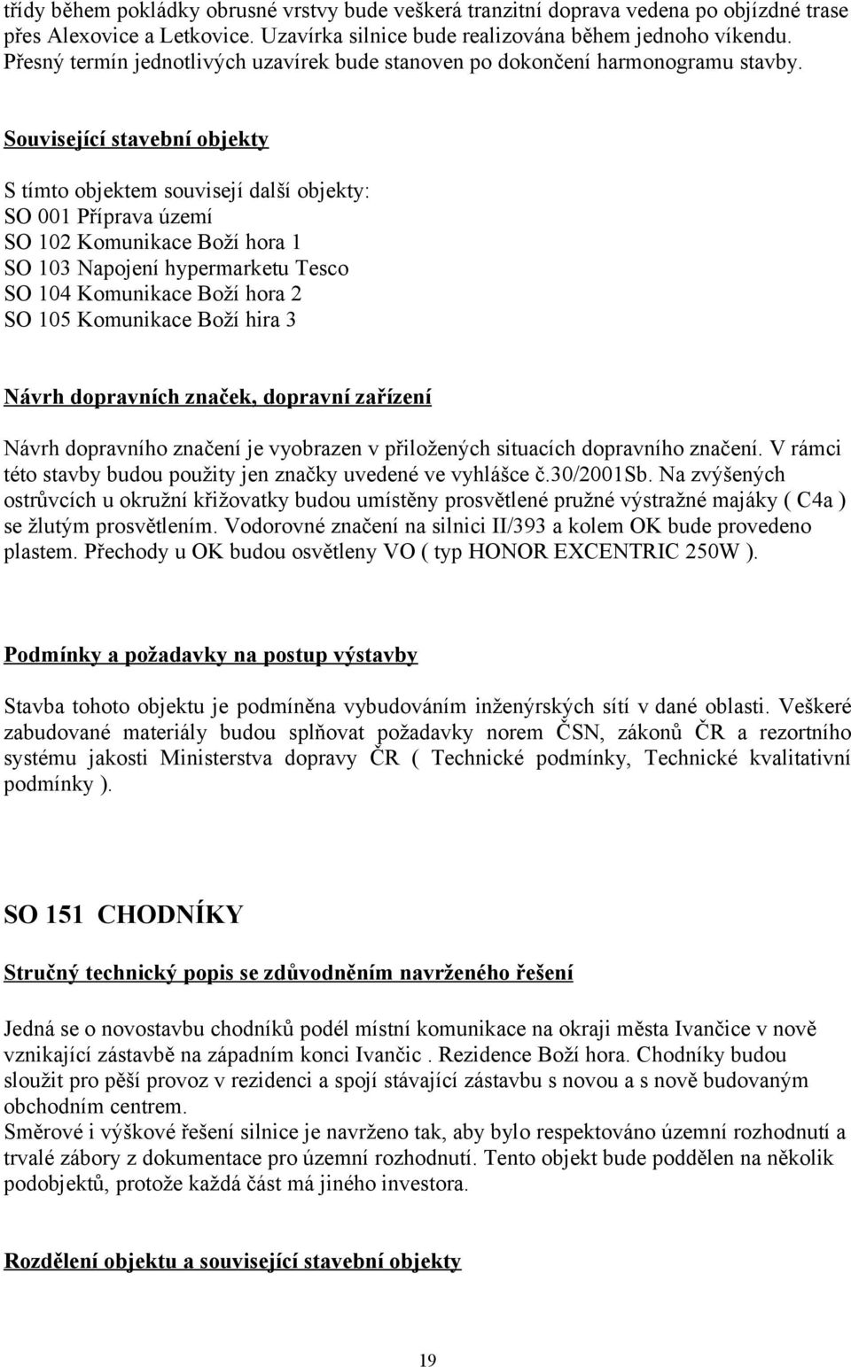 Související stavební objekty S tímto objektem souvisejí další objekty: SO 001 Příprava území SO 102 Komunikace Boží hora 1 SO 103 Napojení hypermarketu Tesco SO 104 Komunikace Boží hora 2 SO 105