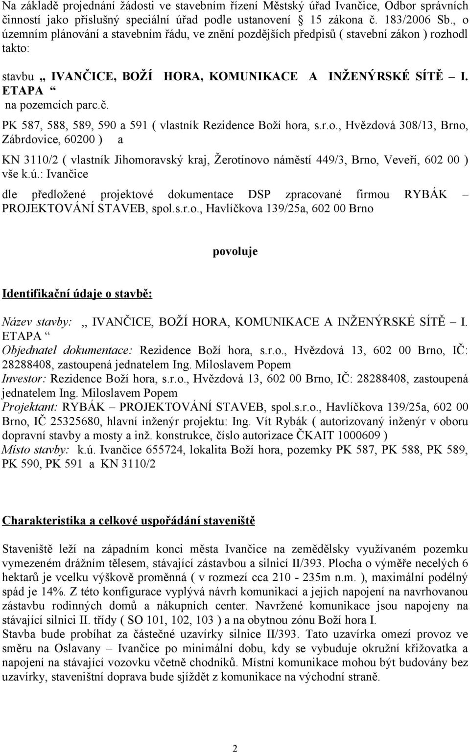 PK 587, 588, 589, 590 a 591 ( vlastník Rezidence Boží hora, s.r.o., Hvězdová 308/13, Brno, Zábrdovice, 60200 ) a KN 3110/2 ( vlastník Jihomoravský kraj, Žerotínovo náměstí 449/3, Brno, Veveří, 602 00 ) vše k.