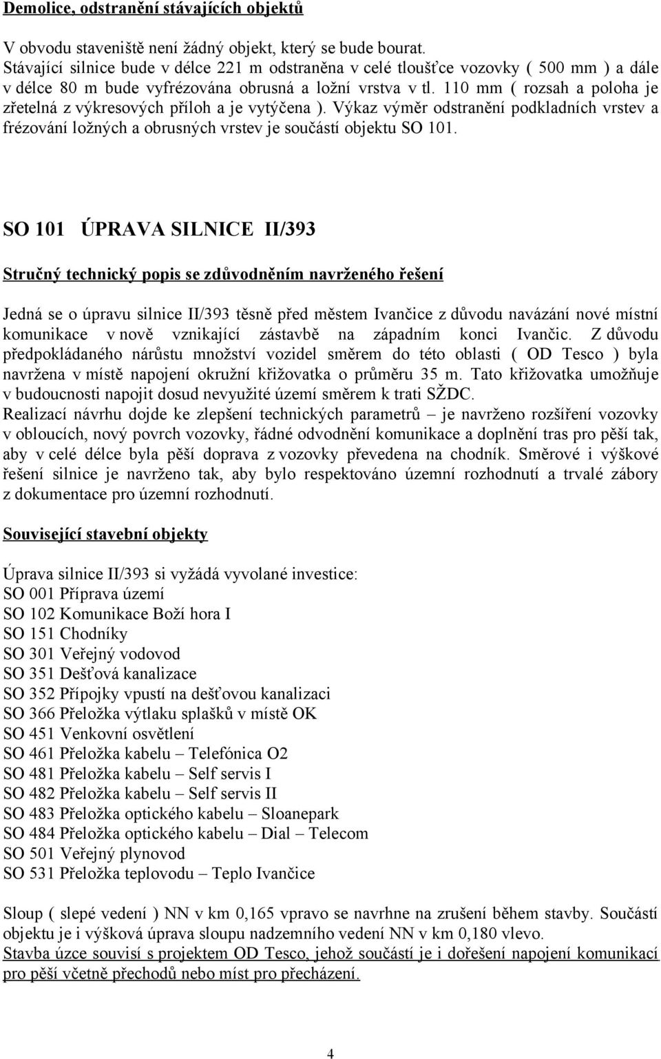 110 mm ( rozsah a poloha je zřetelná z výkresových příloh a je vytýčena ). Výkaz výměr odstranění podkladních vrstev a frézování ložných a obrusných vrstev je součástí objektu SO 101.