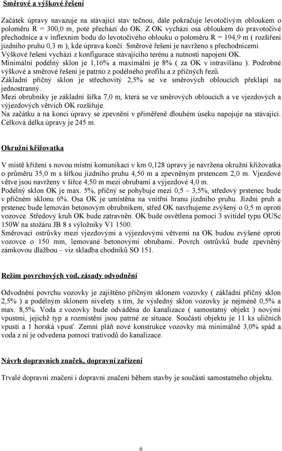 Směrové řešení je navrženo s přechodnicemi. Výškové řešení vychází z konfigurace stávajícího terénu a nutnosti napojení OK. Minimální podélný sklon je 1,16% a maximální je 8% ( za OK v intravilánu ).