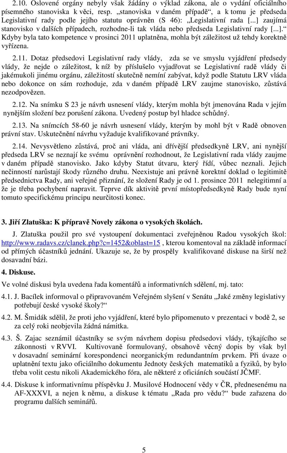 ..] zaujímá stanovisko v dalších případech, rozhodne-li tak vláda nebo předseda Legislativní rady [...]. Kdyby byla tato kompetence v prosinci 2011 uplatněna, mohla být záležitost už tehdy korektně vyřízena.