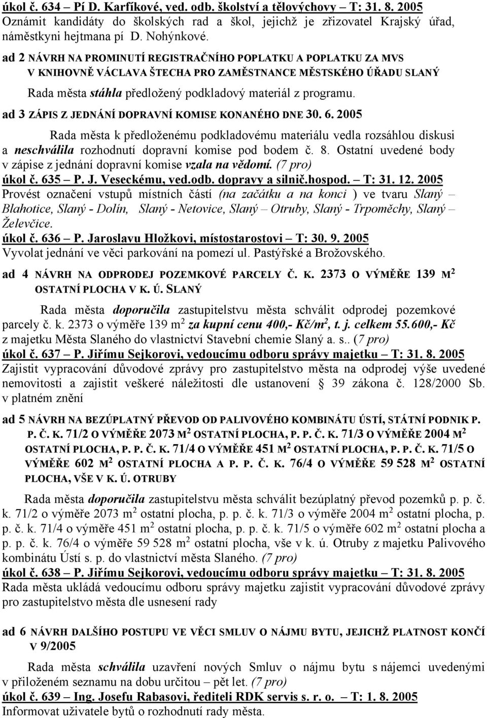 ad 3 ZÁPIS Z JEDNÁNÍ DOPRAVNÍ KOMISE KONANÉHO DNE 30. 6. 2005 Rada města k předloženému podkladovému materiálu vedla rozsáhlou diskusi a neschválila rozhodnutí dopravní komise pod bodem č. 8.