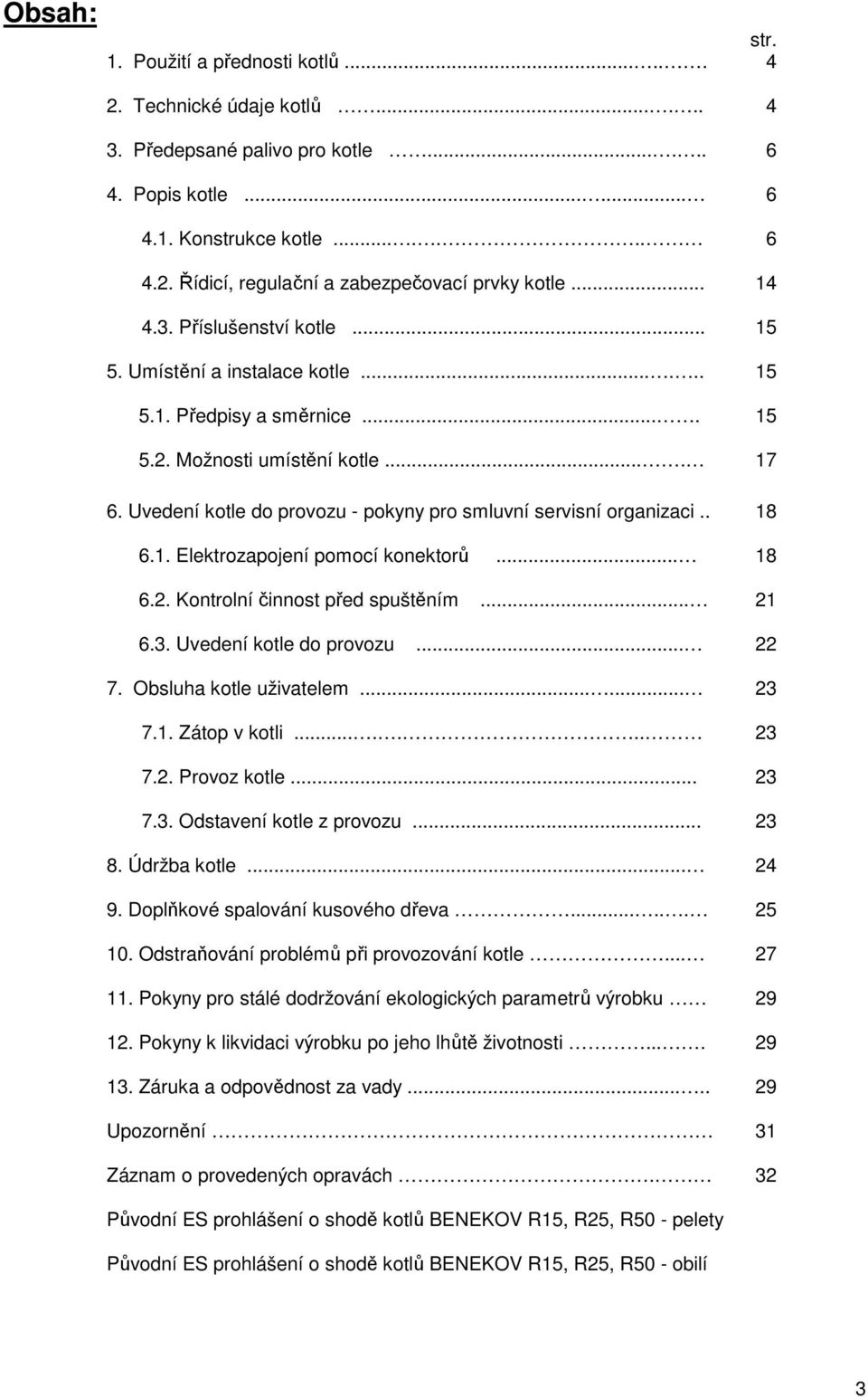 . 6.1. Elektrozapojení pomocí konektorů... 6.2. Kontrolní činnost před spuštěním... 6.3. Uvedení kotle do provozu... 7. Obsluha kotle uživatelem...... 7.1. Zátop v kotli....... 7.2. Provoz kotle... 7.3. Odstavení kotle z provozu.