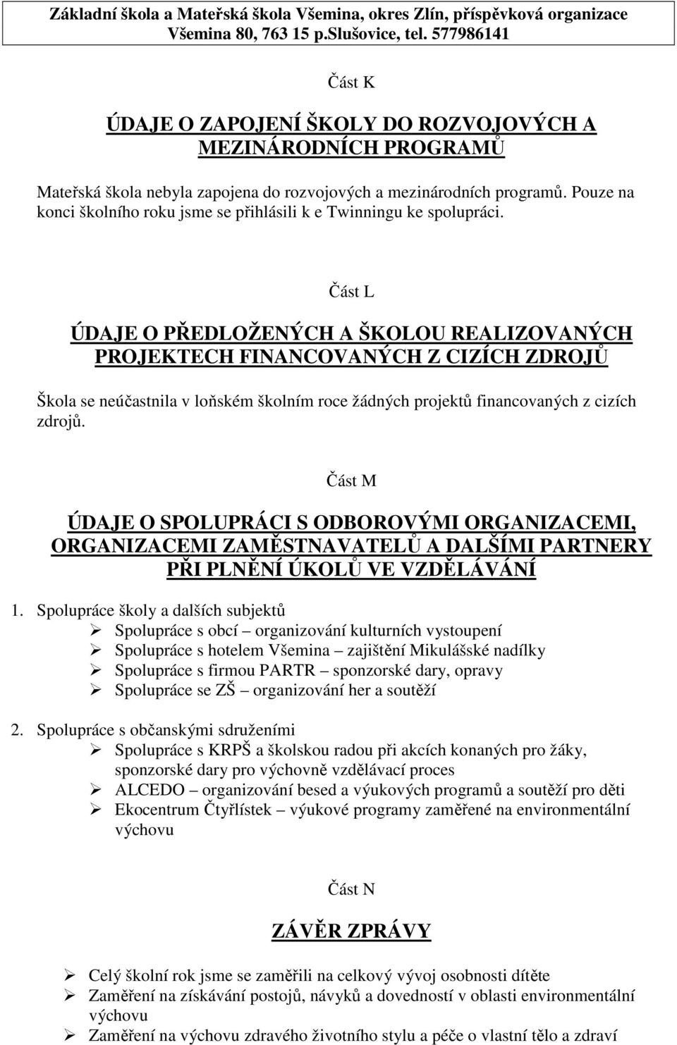 Část L ÚDAJE O PŘEDLOŽENÝCH A ŠKOLOU REALIZOVANÝCH PROJEKTECH FINANCOVANÝCH Z CIZÍCH ZDROJŮ Škola se neúčastnila v loňském školním roce žádných projektů financovaných z cizích zdrojů.