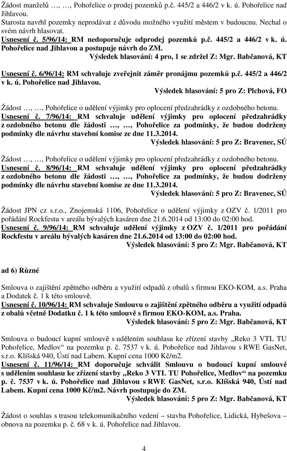 Výsledek hlasování: 4 pro, 1 se zdržel Z: Mgr. Babčanová, KT Usnesení č. 6/96/14: RM schvaluje zveřejnit záměr pronájmu pozemků p.č. 445/2 a 446/2 v k. ú. Pohořelice nad Jihlavou.