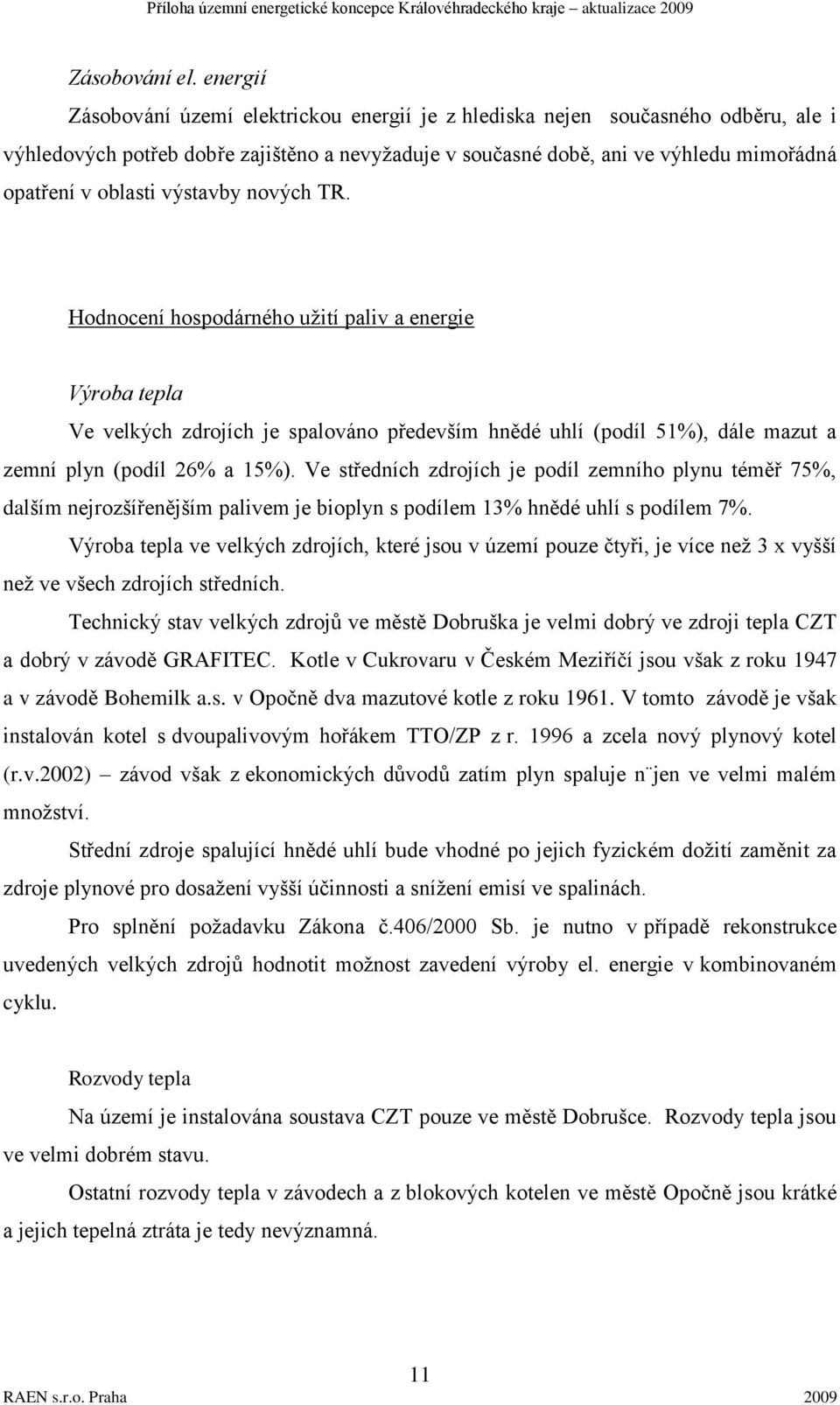 výstavby nových TR. Hodnocení hospodárného užití paliv a energie Výroba tepla Ve velkých zdrojích je spalováno především hnědé uhlí (podíl 51%), dále mazut a zemní plyn (podíl 26% a 15%).
