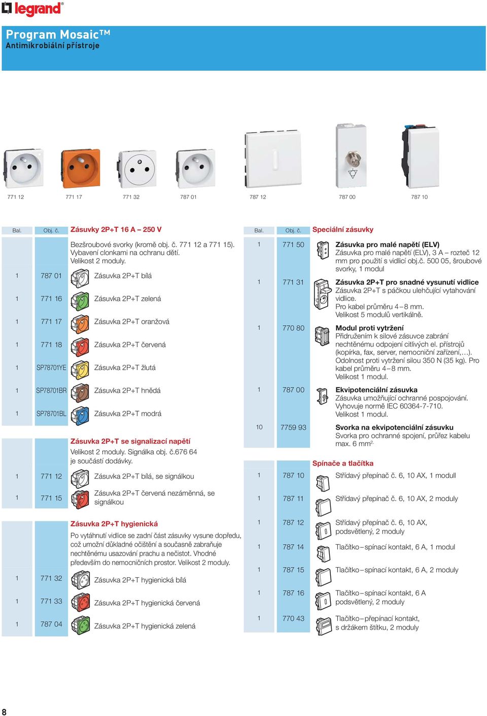 1 787 01 Zásuvka 2P+T bílá 1 771 16 Zásuvka 2P+T zelená 1 771 17 Zásuvka 2P+T oranžová 1 771 18 Zásuvka 2P+T červená 1 SP78701YE Zásuvka 2P+T žlutá 1 SP78701BR Zásuvka 2P+T hnědá 1 SP78701BL Zásuvka