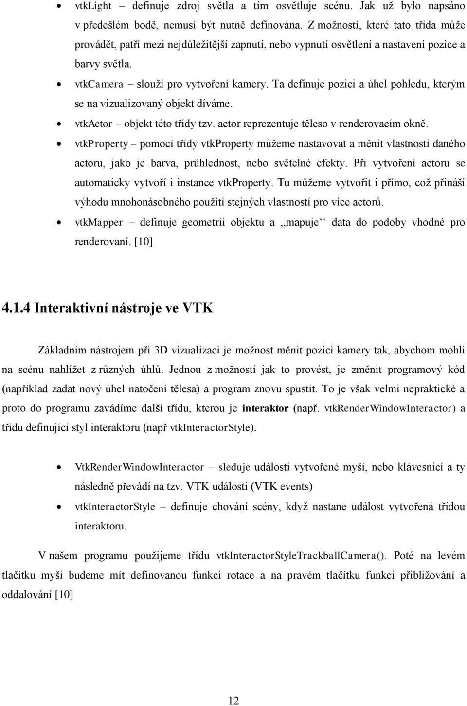 Ta definuje pozici a úhel pohledu, kterým se na vizualizovaný objekt díváme. vtkactor objekt této třídy tzv. actor reprezentuje těleso v renderovacím okně.