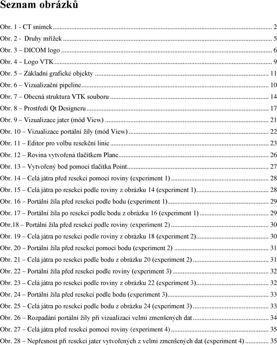 11 Editor pro volbu resekční linie... 23 Obr. 12 Rovina vytvořená tlačítkem Plane... 26 Obr. 13 Vytvořený bod pomocí tlačítka Point... 27 Obr. 14 Celá játra před resekcí pomocí roviny (experiment 1).