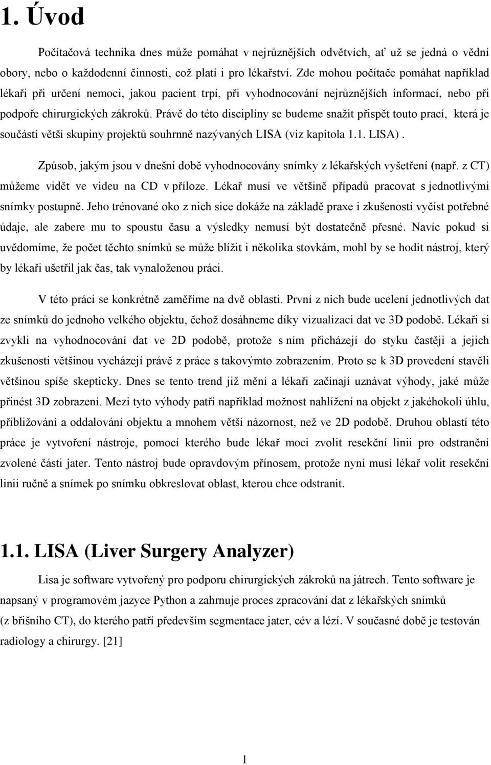 Právě do této disciplíny se budeme snažit přispět touto prací, která je součástí větší skupiny projektů souhrnně nazývaných LISA (viz kapitola 1.1. LISA).