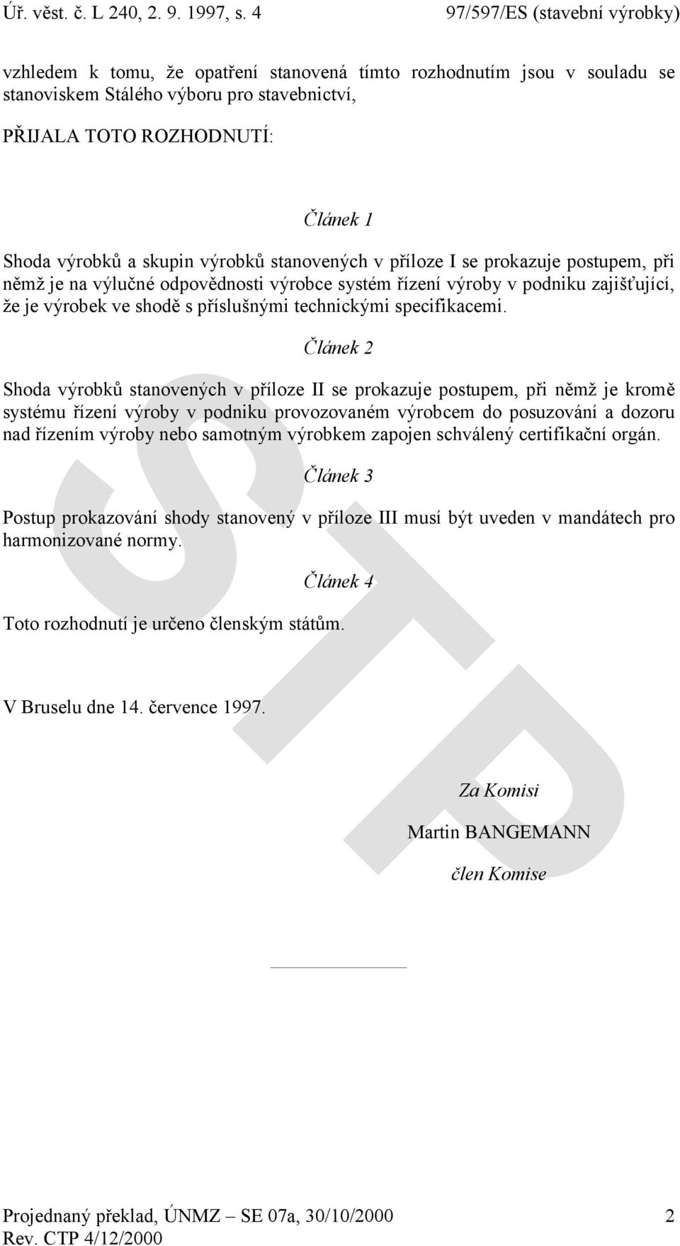 Článek 2 Shoda výrobků stanovených v příloze II se prokazuje postupem, při němž je kromě systému řízení výroby v podniku provozovaném výrobcem do posuzování a dozoru nad řízením výroby nebo samotným