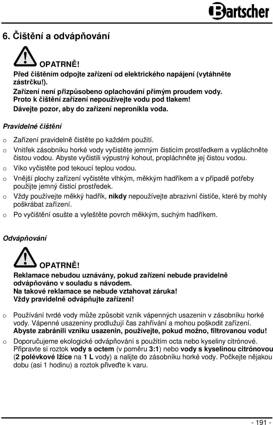 o Vnitřek zásobníku horké vody vyčistěte jemným čisticím prostředkem a vypláchněte čistou vodou. Abyste vyčistili výpustný kohout, propláchněte jej čistou vodou.